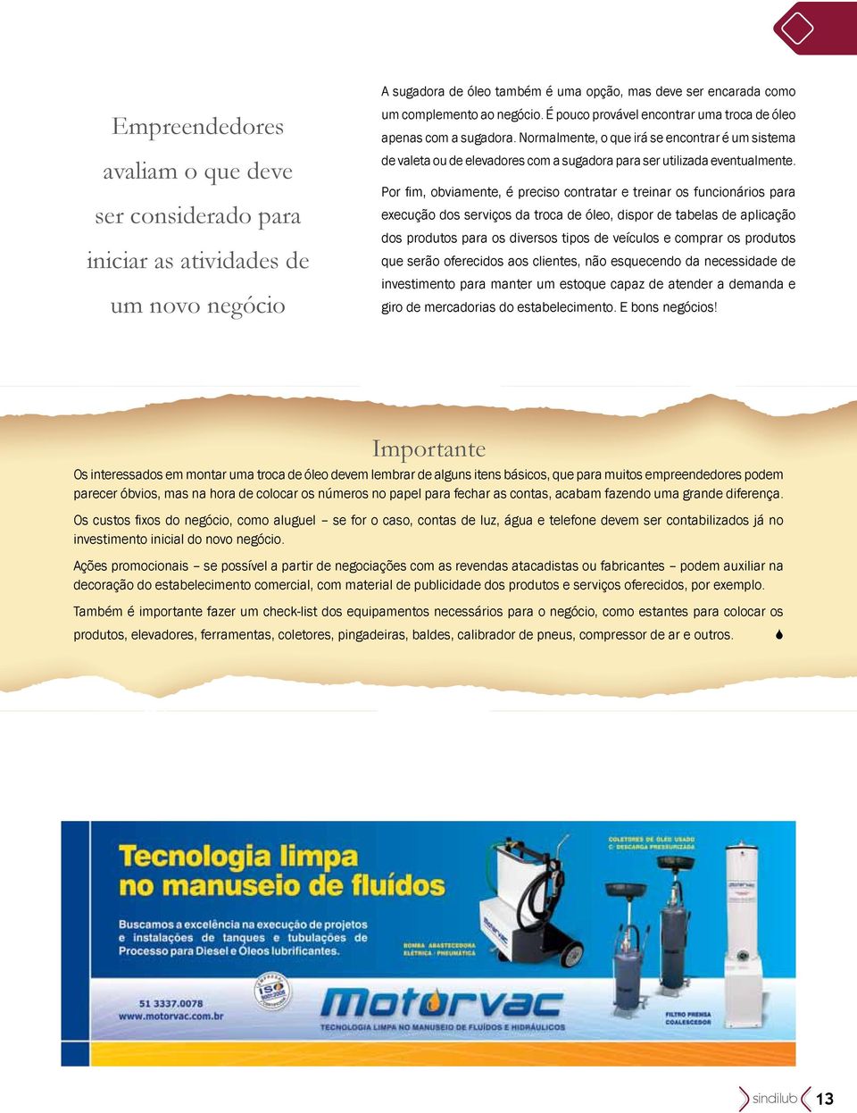 Por fim, obviamente, é preciso contratar e treinar os funcionários para execução dos serviços da troca de óleo, dispor de tabelas de aplicação dos produtos para os diversos tipos de veículos e