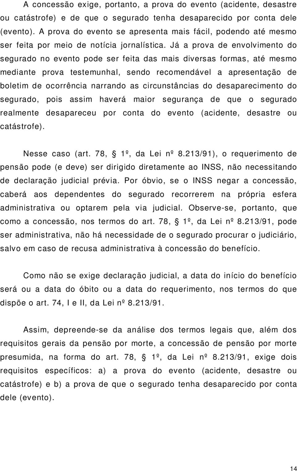 Já a prova de envolvimento do segurado no evento pode ser feita das mais diversas formas, até mesmo mediante prova testemunhal, sendo recomendável a apresentação de boletim de ocorrência narrando as