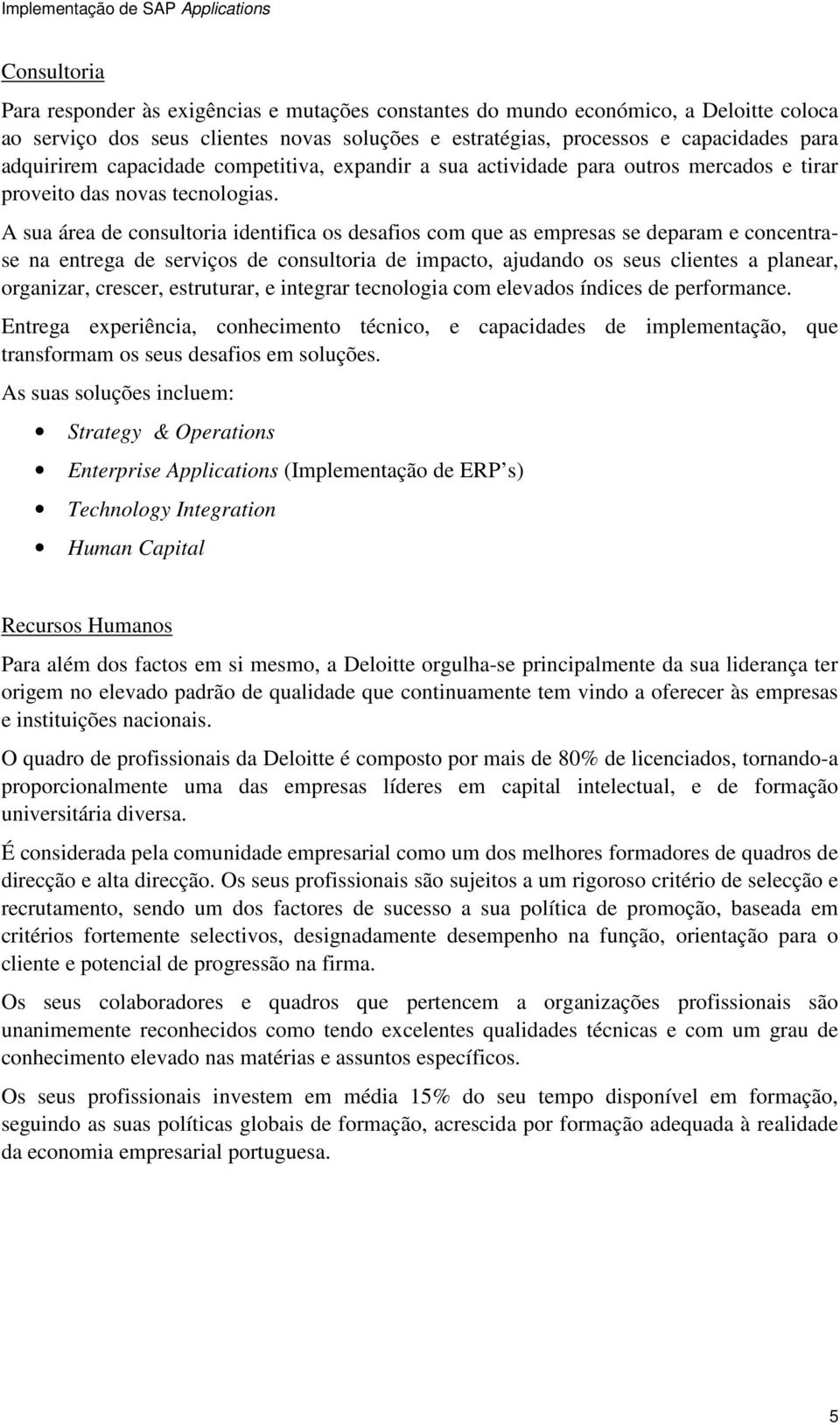 A sua área de consultoria identifica os desafios com que as empresas se deparam e concentrase na entrega de serviços de consultoria de impacto, ajudando os seus clientes a planear, organizar,