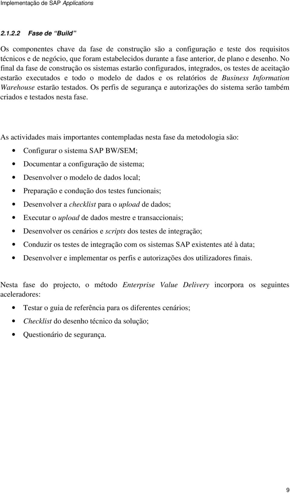 estarão testados. Os perfis de segurança e autorizações do sistema serão também criados e testados nesta fase.