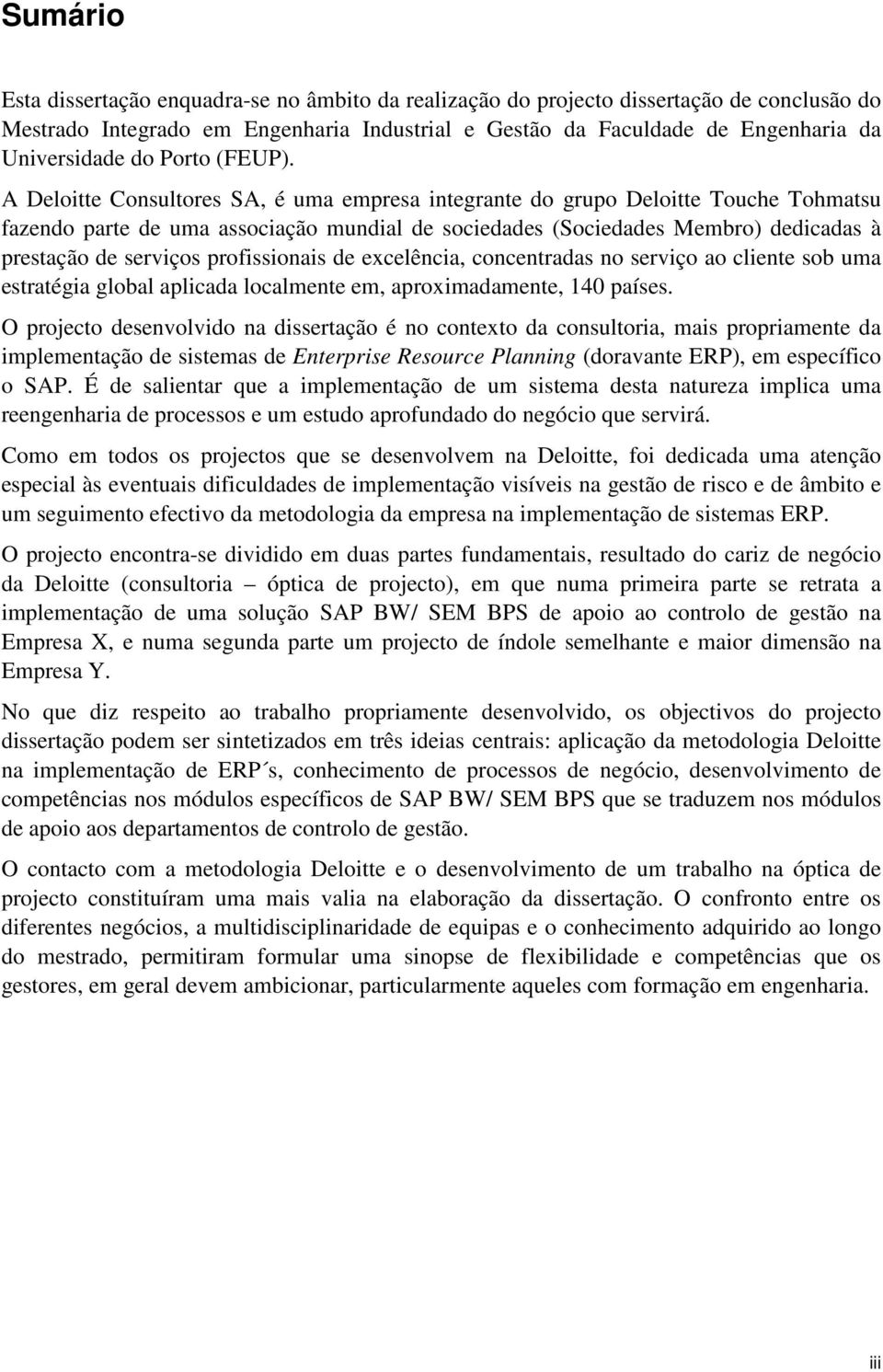 A Deloitte Consultores SA, é uma empresa integrante do grupo Deloitte Touche Tohmatsu fazendo parte de uma associação mundial de sociedades (Sociedades Membro) dedicadas à prestação de serviços