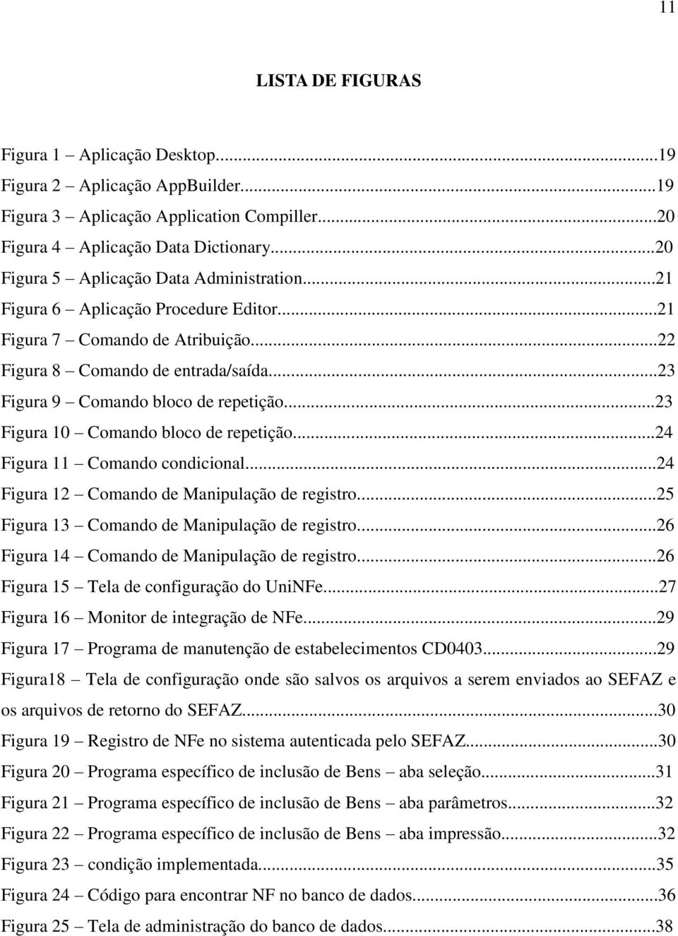 ..23 Figura 10 Comando bloco de repetição...24 Figura 11 Comando condicional...24 Figura 12 Comando de Manipulação de registro...25 Figura 13 Comando de Manipulação de registro.