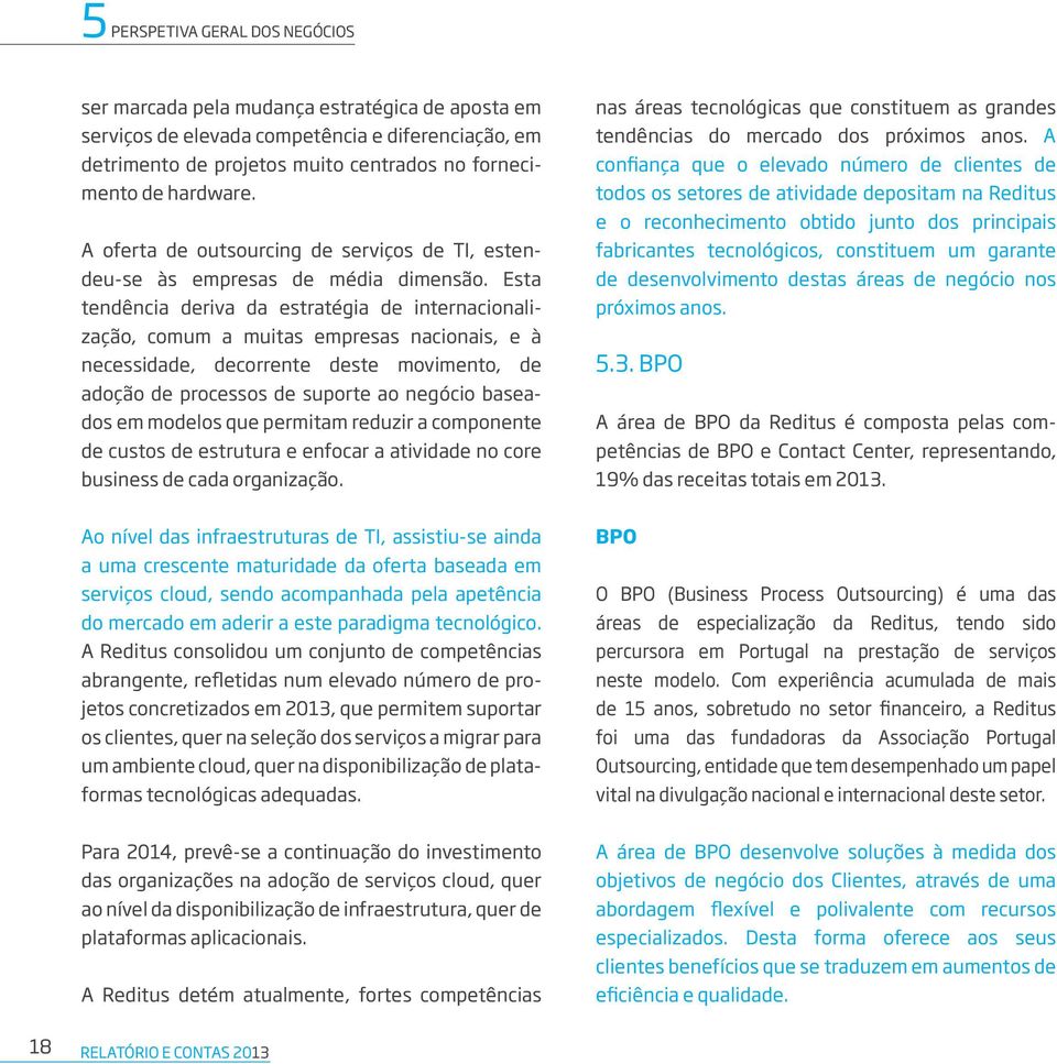 Esta tendência deriva da estratégia de internacionalização, comum a muitas empresas nacionais, e à necessidade, decorrente deste movimento, de adoção de processos de suporte ao negócio baseados em