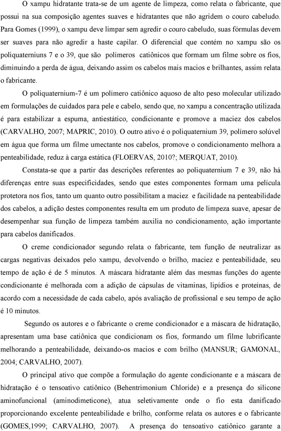 O diferencial que contém no xampu são os poliquaterniuns 7 e o 39, que são polímeros catiônicos que formam um filme sobre os fios, diminuindo a perda de água, deixando assim os cabelos mais macios e