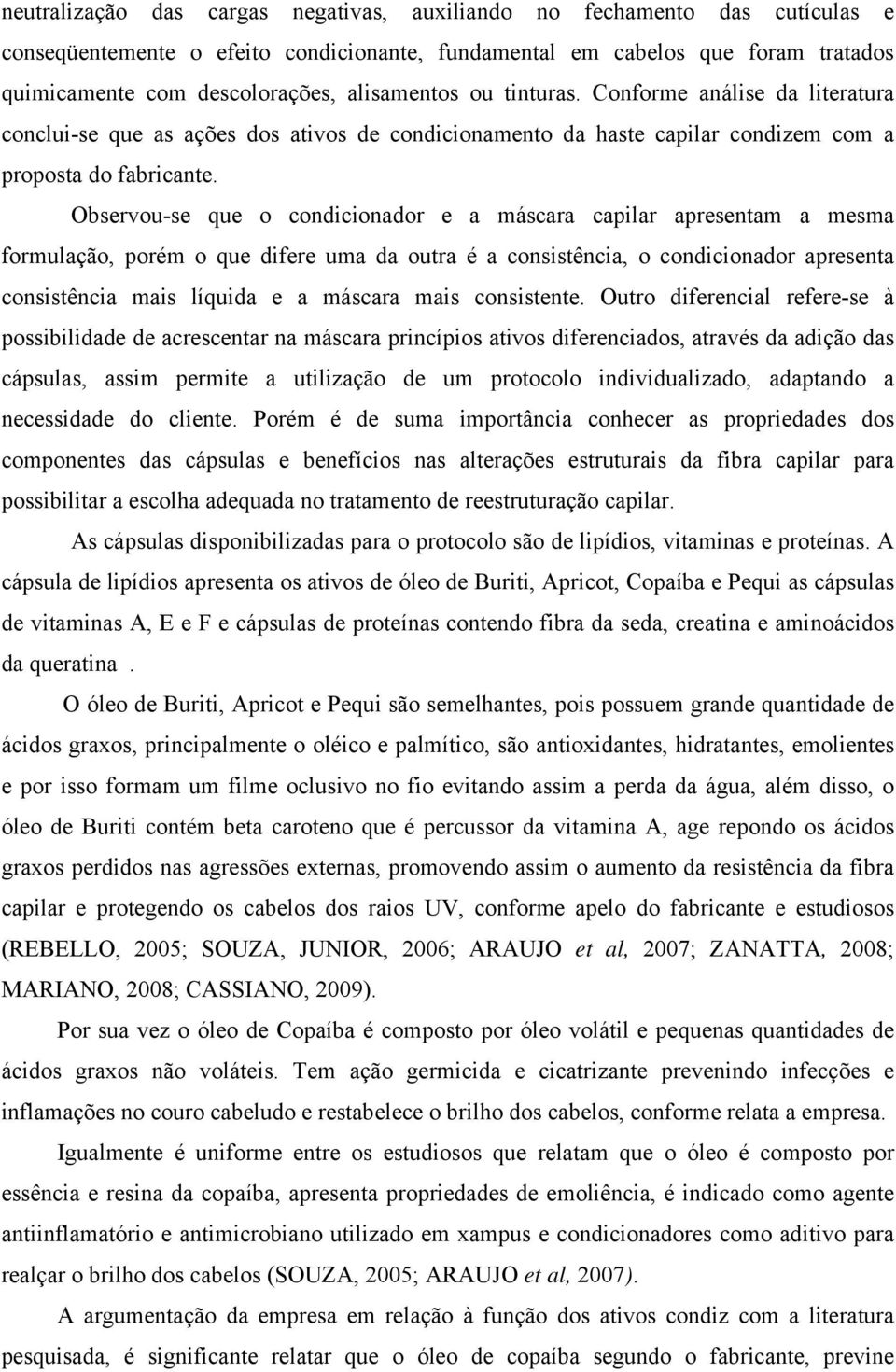 Observou-se que o condicionador e a máscara capilar apresentam a mesma formulação, porém o que difere uma da outra é a consistência, o condicionador apresenta consistência mais líquida e a máscara