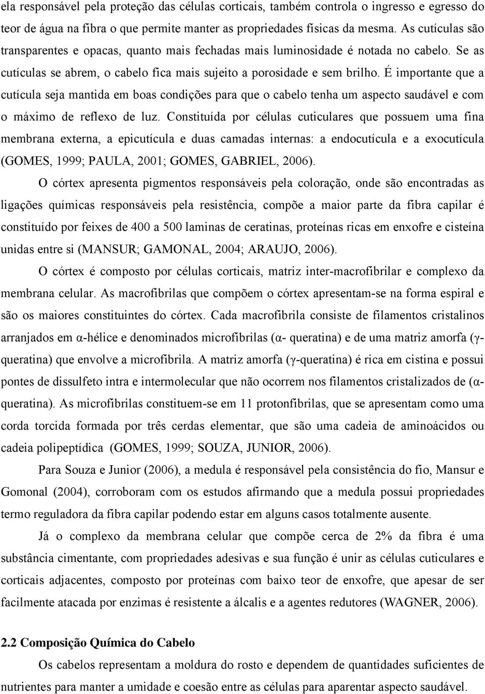 É importante que a cutícula seja mantida em boas condições para que o cabelo tenha um aspecto saudável e com o máximo de reflexo de luz.