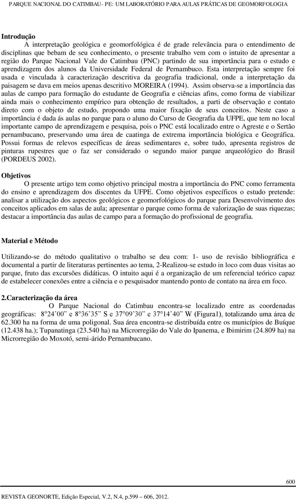 Esta interpretação sempre foi usada e vinculada à caracterização descritiva da geografia tradicional, onde a interpretação da paisagem se dava em meios apenas descritivo MOREIRA (1994).