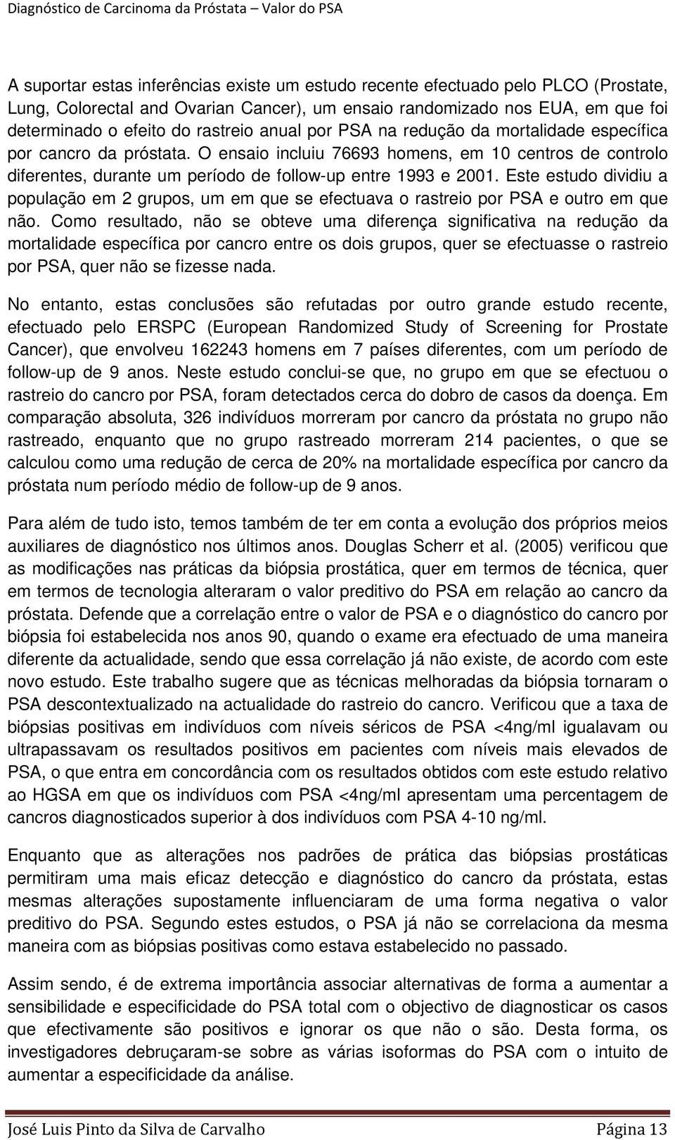 Este estudo dividiu a população em 2 grupos, um em que se efectuava o rastreio por PSA e outro em que não.