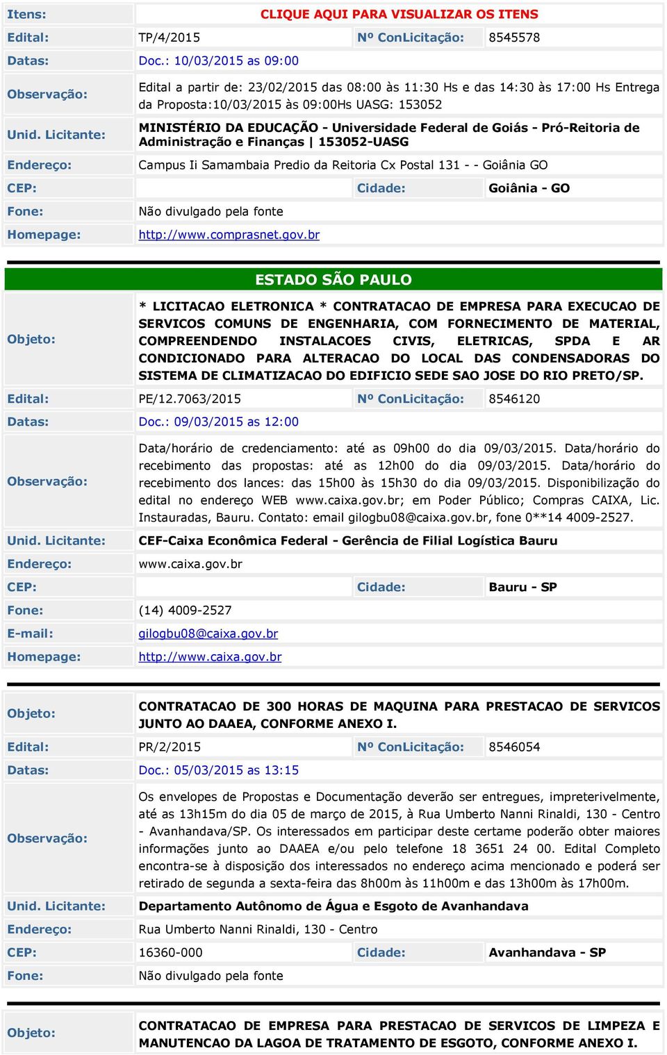 Goiás - Pró-Reitoria de Administração e Finanças 1302-UASG Campus Ii Samambaia Predio da Reitoria Cx Postal 131 - - Goiânia GO CEP: Cidade: Goiânia - GO Fone: Não divulgado pela fonte http://www.