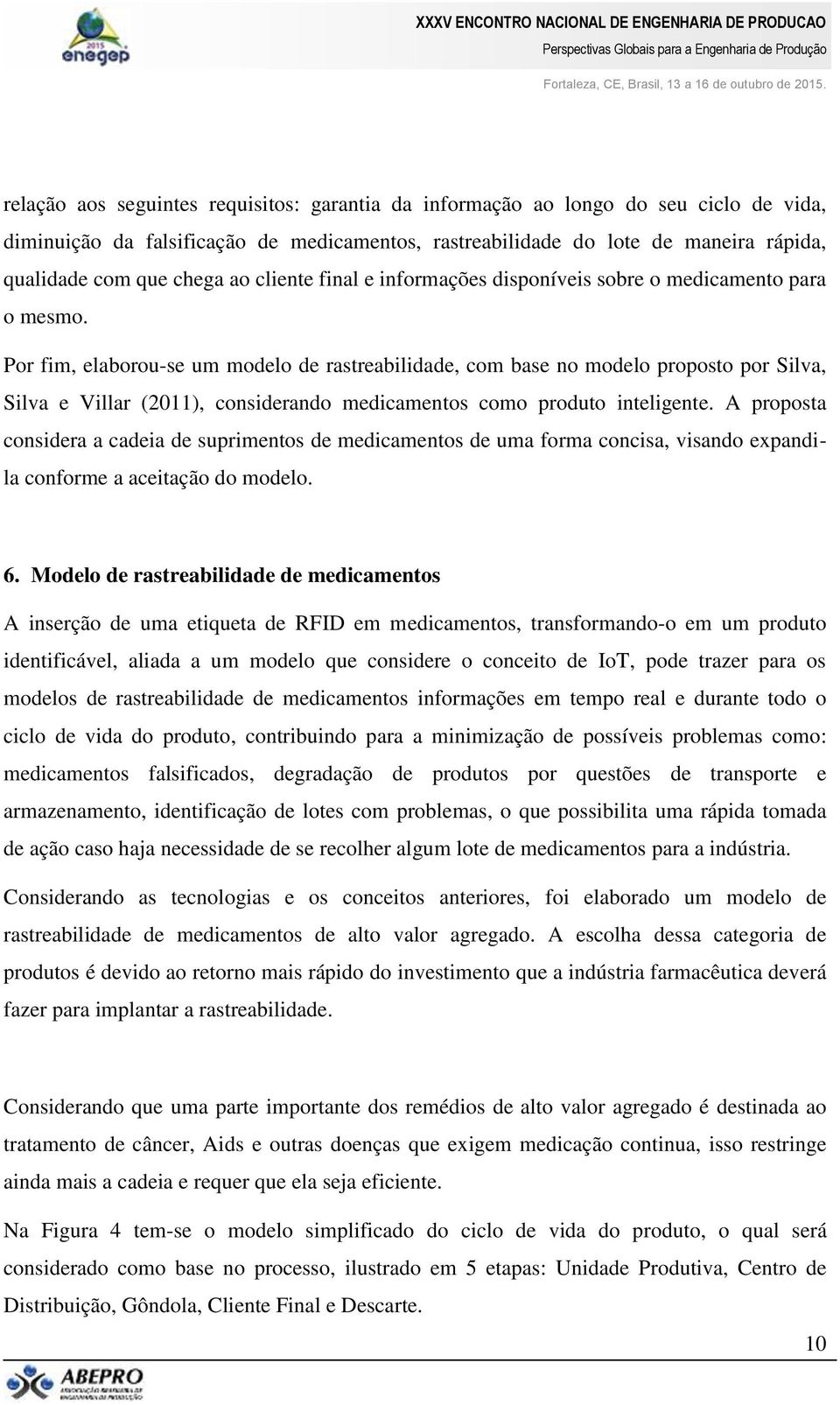 Por fim, elaborou-se um modelo de rastreabilidade, com base no modelo proposto por Silva, Silva e Villar (2011), considerando medicamentos como produto inteligente.