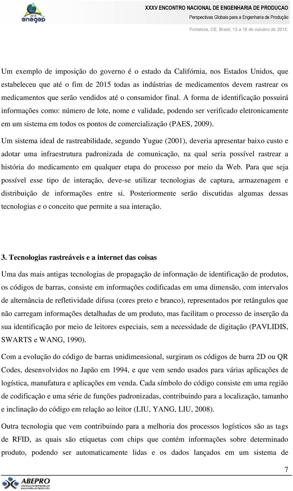 A forma de identificação possuirá informações como: número de lote, nome e validade, podendo ser verificado eletronicamente em um sistema em todos os pontos de comercialização (PAES, 2009).