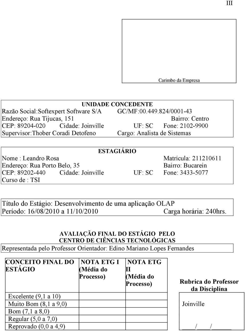 Rosa Matrícula: 211210611 Endereço: Rua Porto Belo, 35 Bairro: Bucarein CEP: 89202-440 Cidade: Joinville UF: SC Fone: 3433-5077 Curso de : TSI Título do Estágio: Desenvolvimento de uma aplicação OLAP