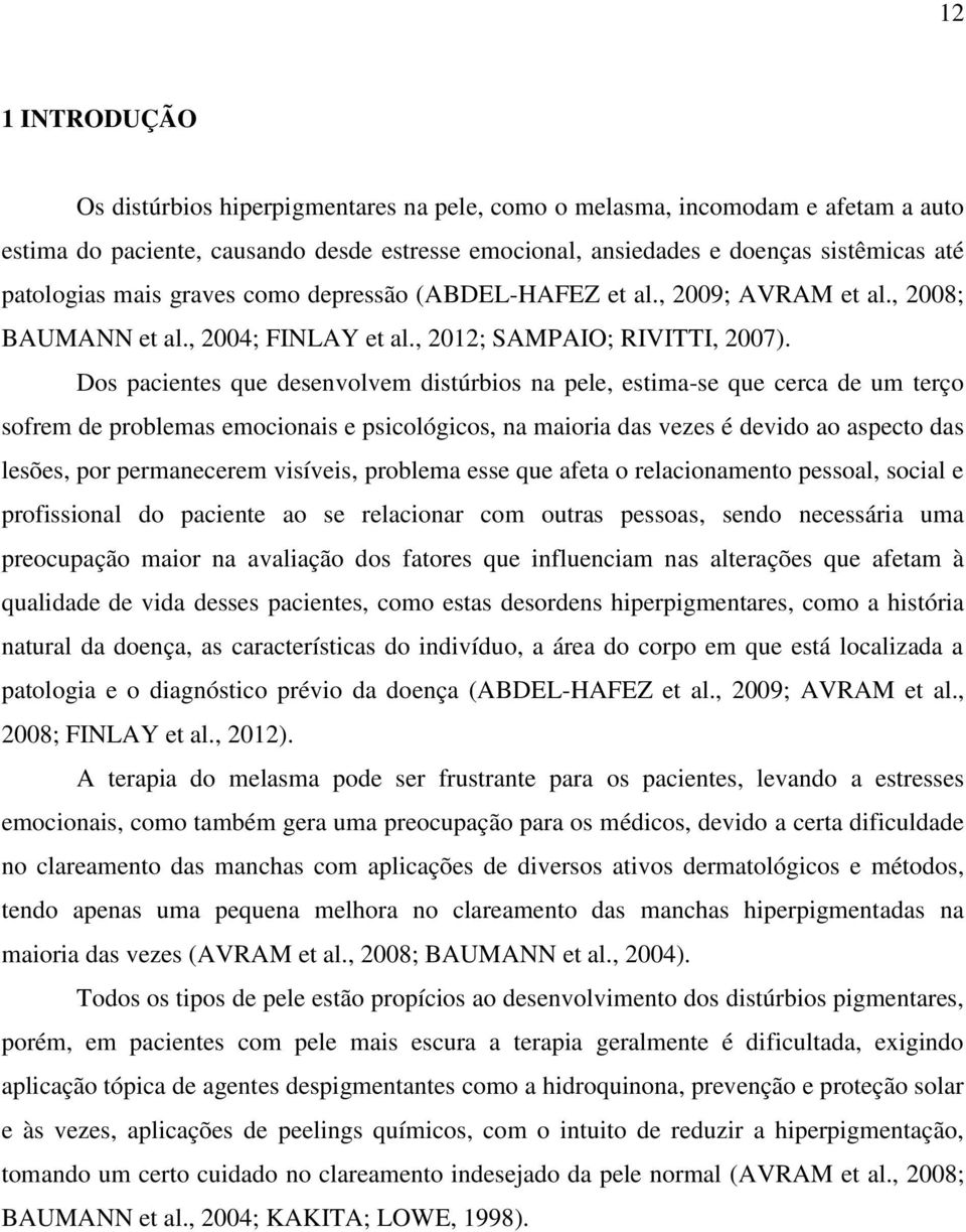 Dos pacientes que desenvolvem distúrbios na pele, estima-se que cerca de um terço sofrem de problemas emocionais e psicológicos, na maioria das vezes é devido ao aspecto das lesões, por permanecerem