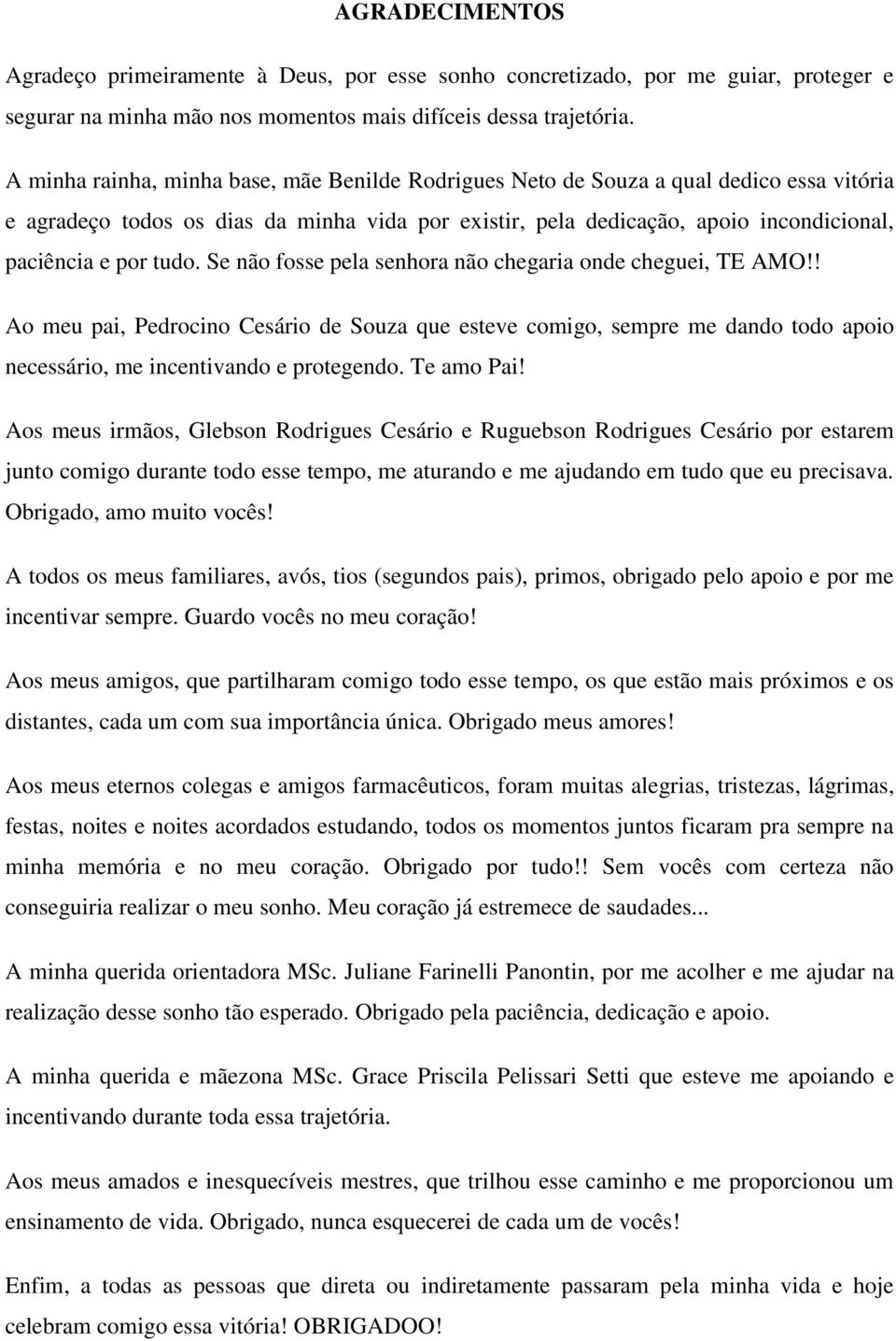 tudo. Se não fosse pela senhora não chegaria onde cheguei, TE AMO!! Ao meu pai, Pedrocino Cesário de Souza que esteve comigo, sempre me dando todo apoio necessário, me incentivando e protegendo.