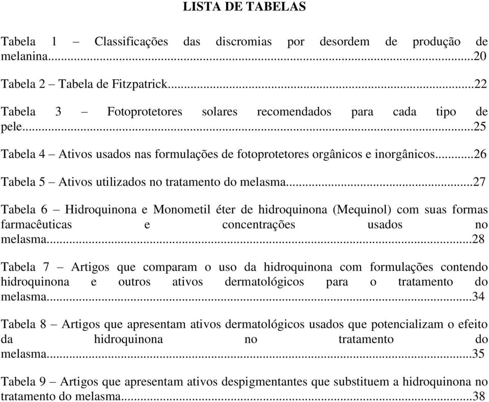 ..26 Tabela 5 Ativos utilizados no tratamento do melasma...27 Tabela 6 Hidroquinona e Monometil éter de hidroquinona (Mequinol) com suas formas farmacêuticas e concentrações usados no melasma.