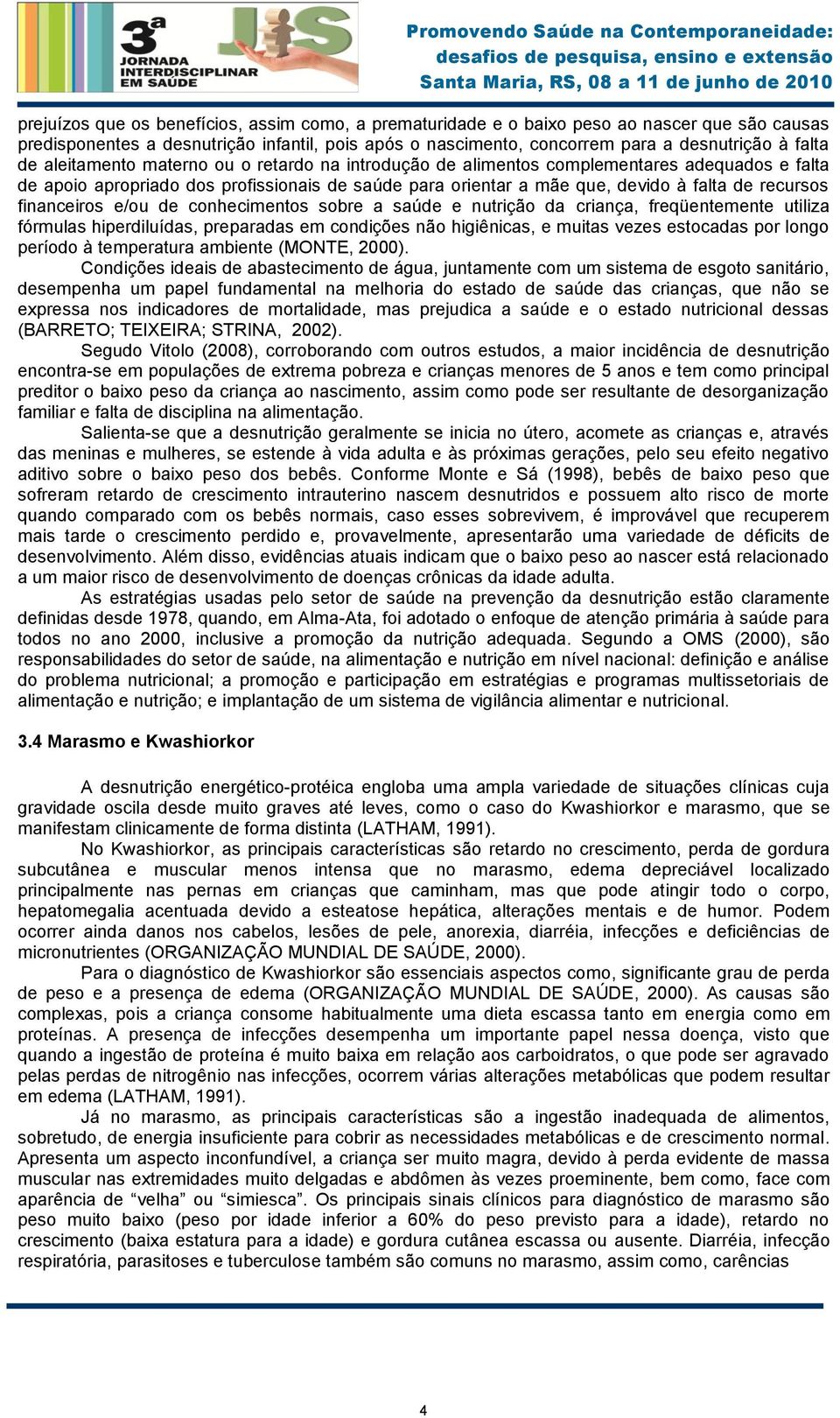 financeiros e/ou de conhecimentos sobre a saúde e nutrição da criança, freqüentemente utiliza fórmulas hiperdiluídas, preparadas em condições não higiênicas, e muitas vezes estocadas por longo