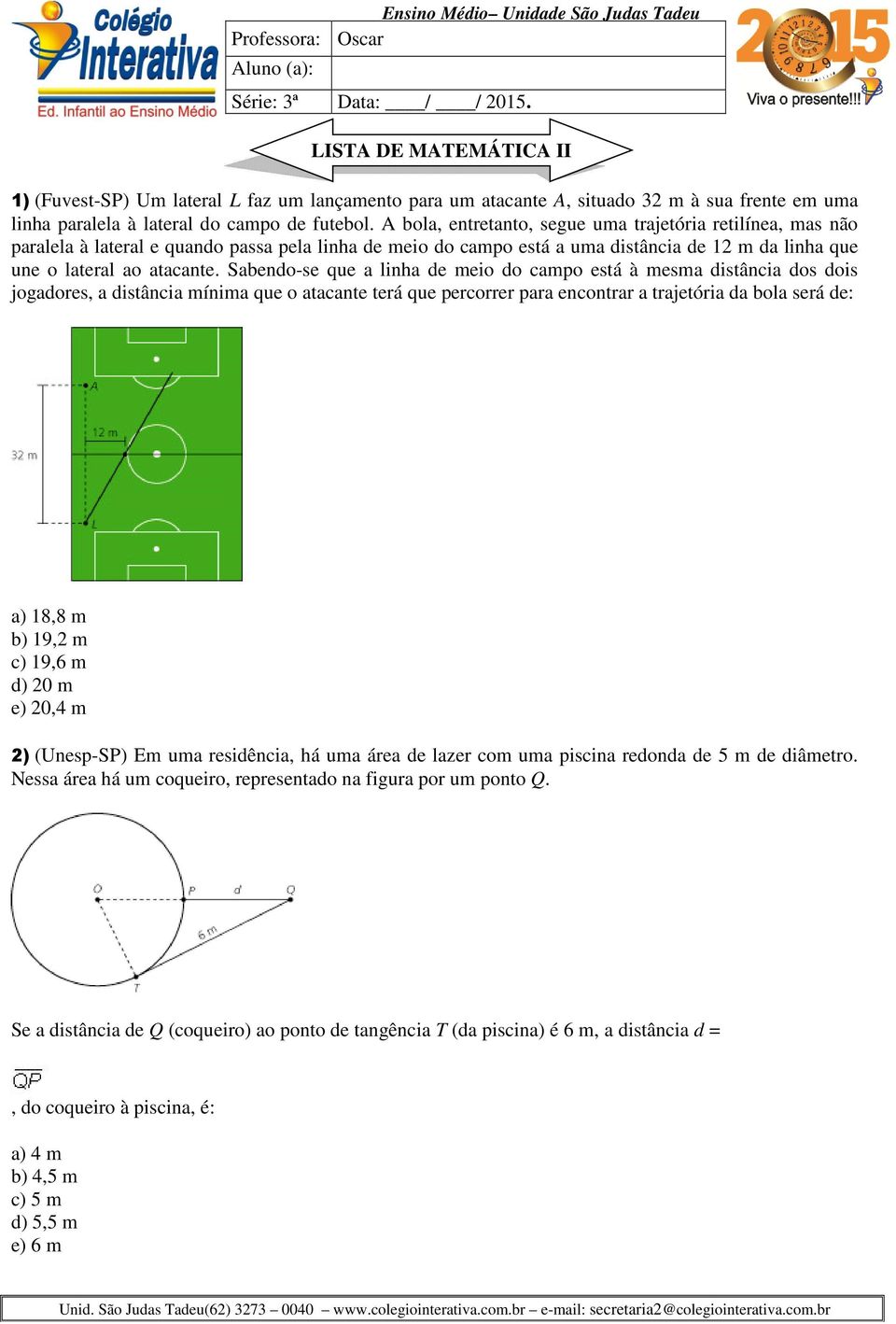 A bola, entretanto, segue uma trajetória retilínea, mas não paralela à lateral e quando passa pela linha de meio do campo está a uma distância de 12 m da linha que une o lateral ao atacante.