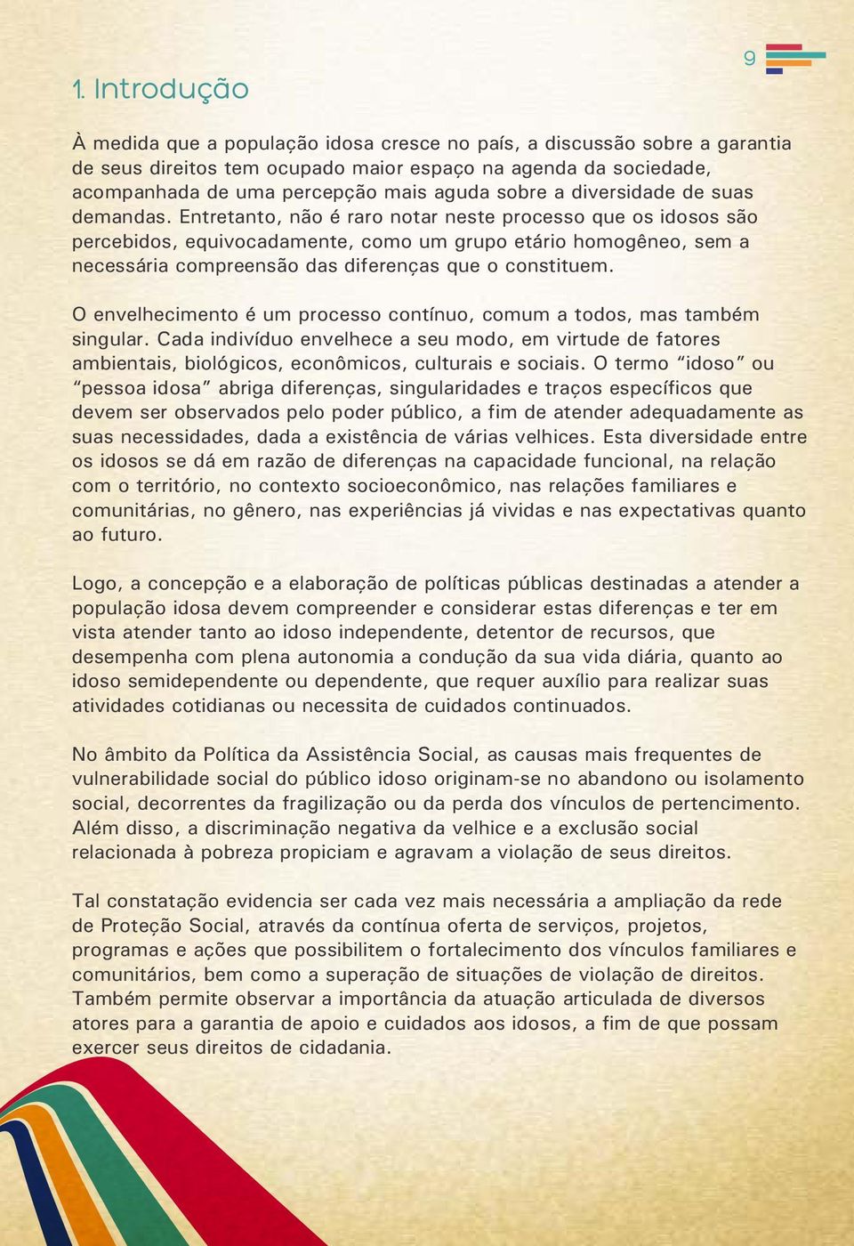 Entretanto, não é raro notar neste processo que os idosos são percebidos, equivocadamente, como um grupo etário homogêneo, sem a necessária compreensão das diferenças que o constituem.