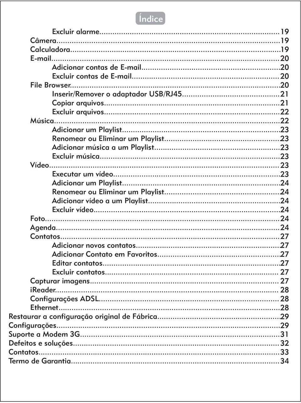 .. 23 Executar um vídeo... 23 Adicionar um Playlist... 24 Renomear ou Eliminar um Playlist... 24 Adicionar vídeo a um Playlist... 24 Excluir vídeo... 24 Foto... 24 Agenda... 24 Contatos.