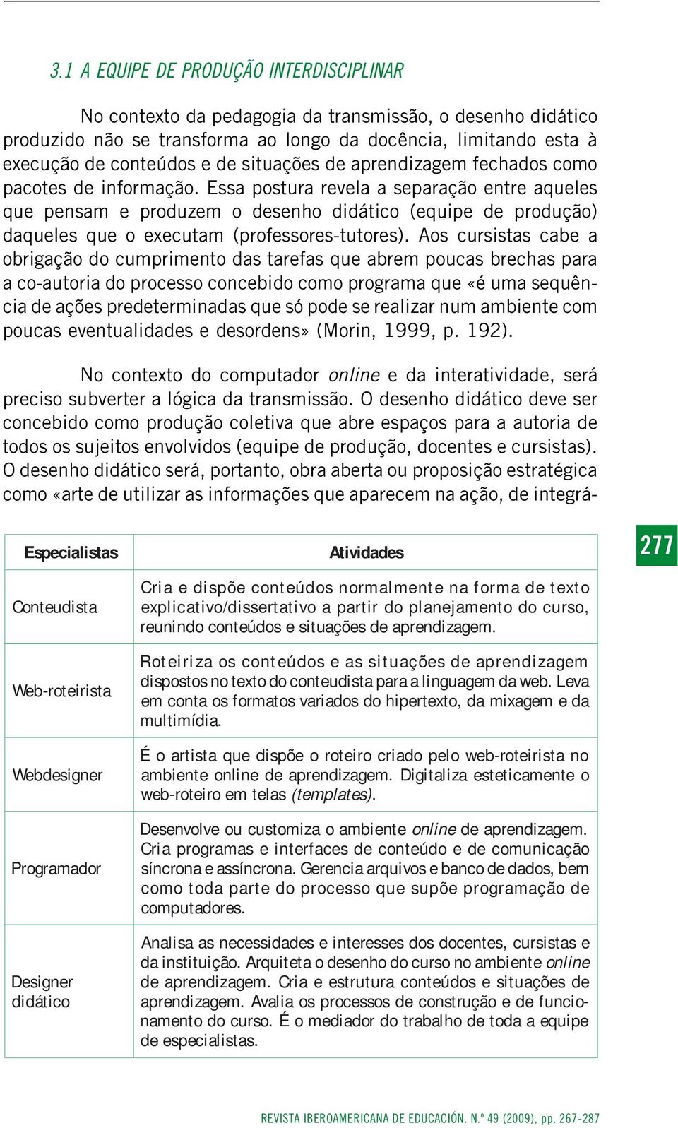 Essa postura revela a separação entre aqueles que pensam e produzem o desenho didático (equipe de produção) daqueles que o executam (professores-tutores).