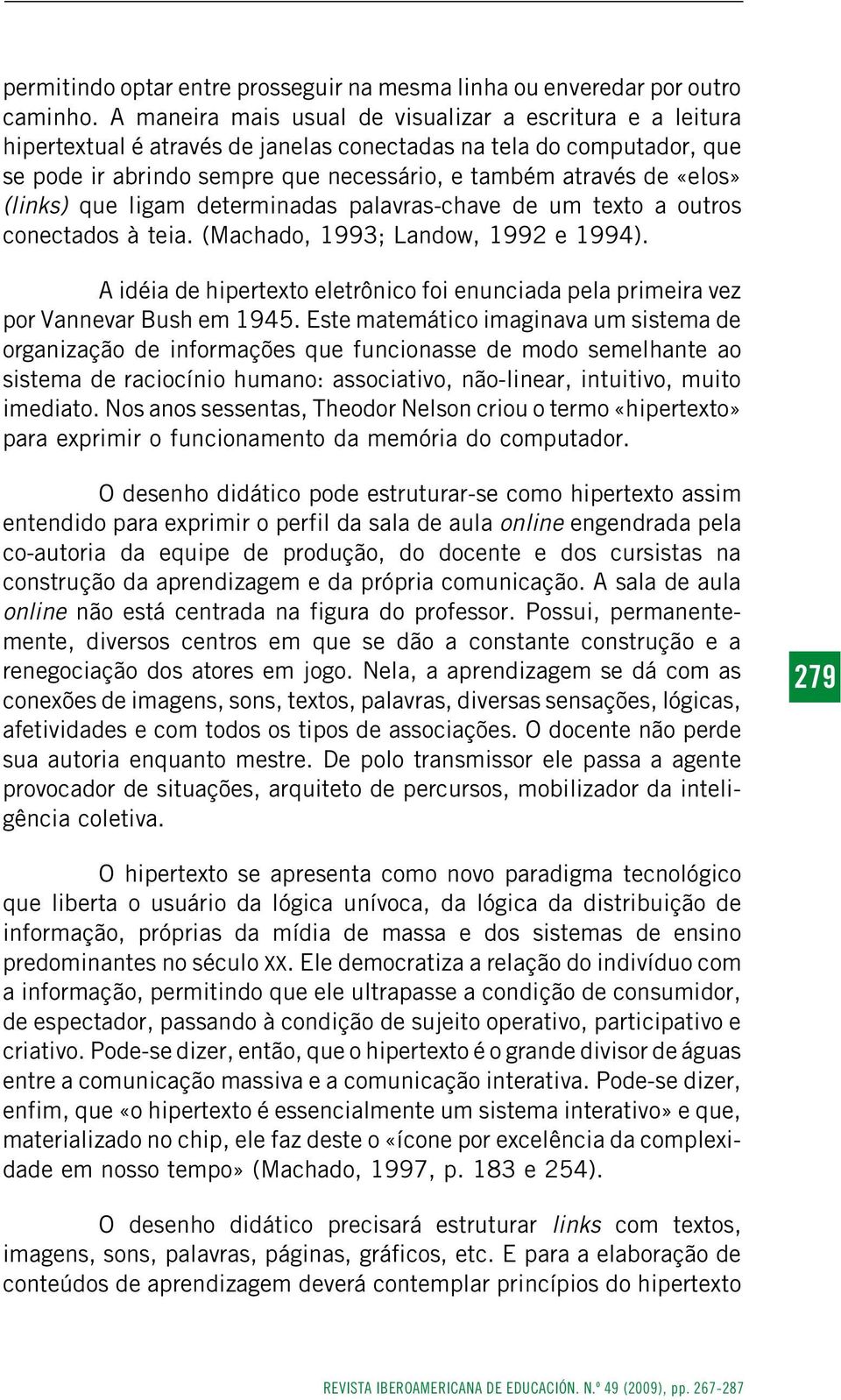 (links) que ligam determinadas palavras-chave de um texto a outros conectados à teia. (Machado, 1993; Landow, 1992 e 1994).