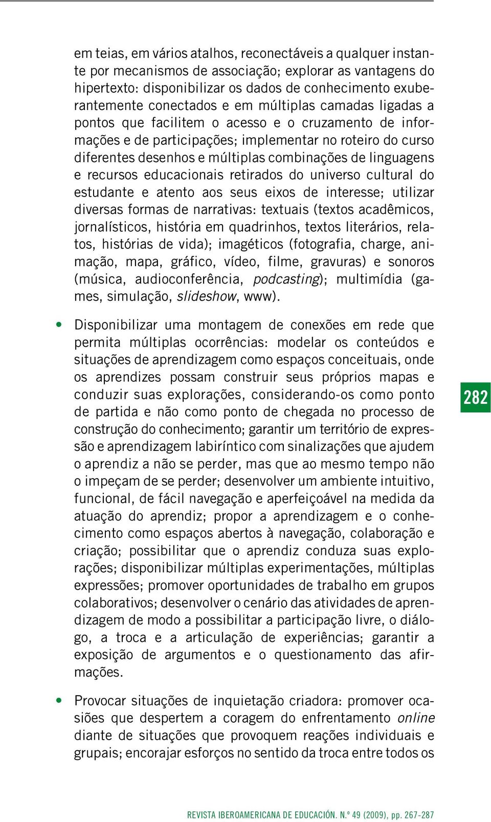 linguagens e recursos educacionais retirados do universo cultural do estudante e atento aos seus eixos de interesse; utilizar diversas formas de narrativas: textuais (textos acadêmicos,