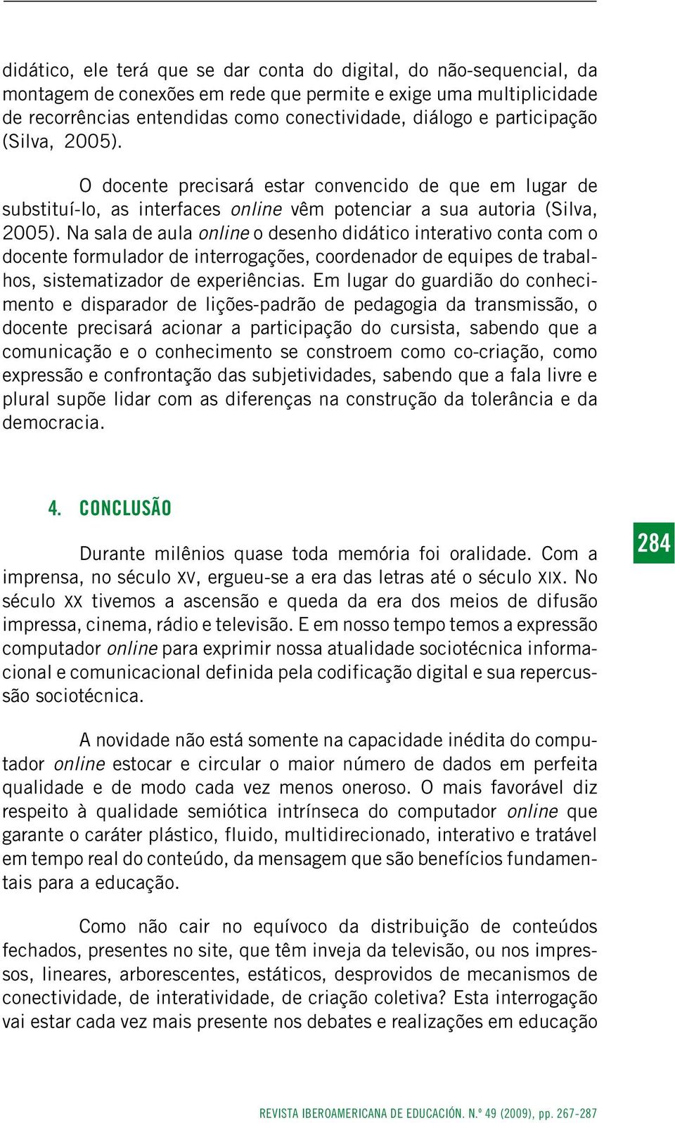 Na sala de aula online o desenho didático interativo conta com o docente formulador de interrogações, coordenador de equipes de trabalhos, sistematizador de experiências.