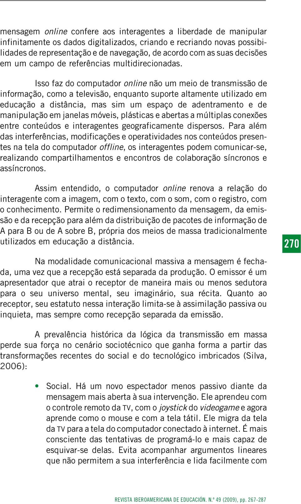 Isso faz do computador online não um meio de transmissão de informação, como a televisão, enquanto suporte altamente utilizado em educação a distância, mas sim um espaço de adentramento e de