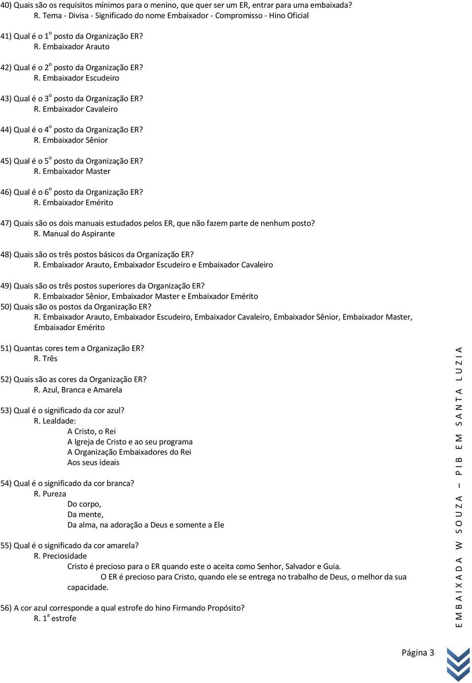 R. Embaixador Cavaleiro 44) Qual é o 4 o posto da Organização ER? R. Embaixador Sênior 45) Qual é o 5 o posto da Organização ER? R. Embaixador Master 46) Qual é o 6 o posto da Organização ER? R. Embaixador Emérito 47) Quais são os dois manuais estudados pelos ER, que não fazem parte de nenhum posto?