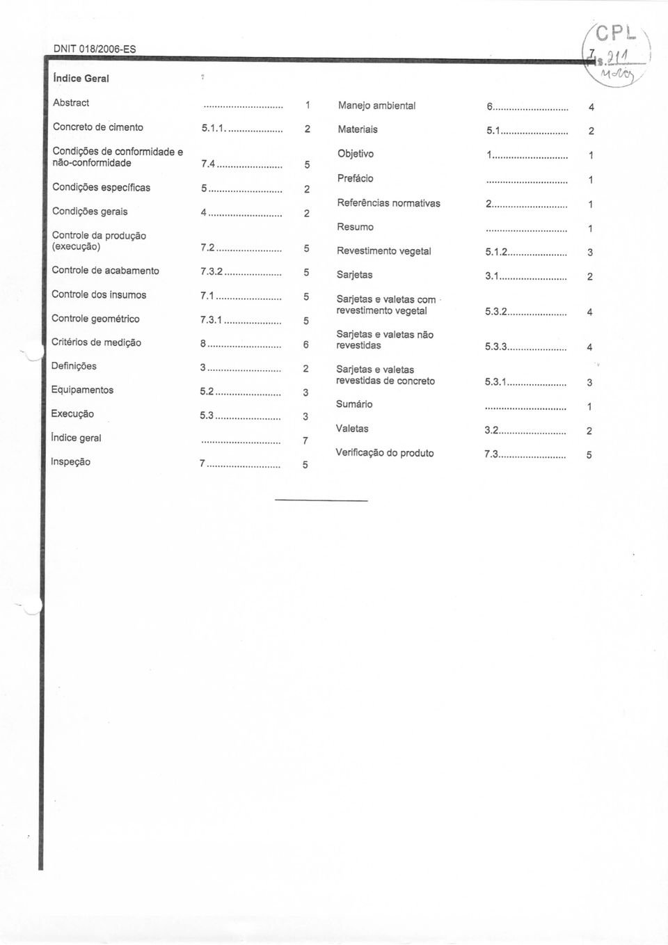 2 5 Sarjetas 3.1 2 Controle de acabamento 7.3.2 5 Sarjetas e valetas com revestimento vegetal Controle dos insumos 7.1 5 Sarjetas e valetas não Controle geométrico 7.3.1 5 revestidas Critérios de medição 8 6 Sarjetas e valetas revestidas de concreto Definições 3 2 Sumário Equipamentos 5.