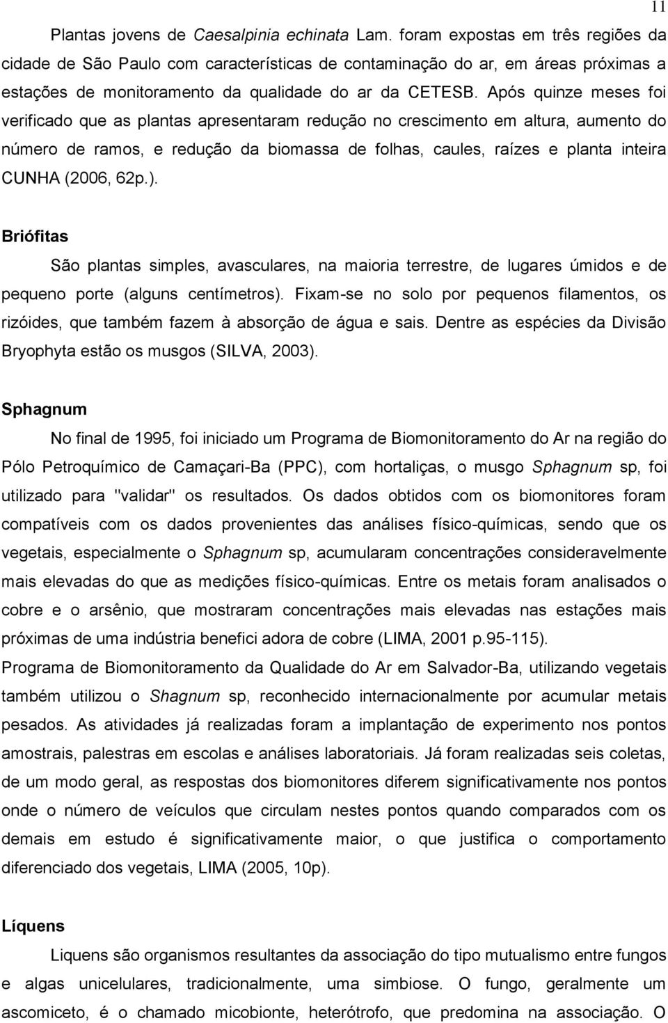 Após quinze meses foi verificado que as plantas apresentaram redução no crescimento em altura, aumento do número de ramos, e redução da biomassa de folhas, caules, raízes e planta inteira CUNHA