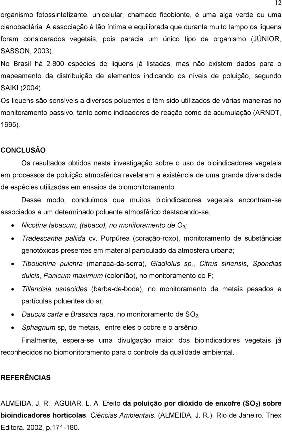 800 espécies de liquens já listadas, mas não existem dados para o mapeamento da distribuição de elementos indicando os níveis de poluição, segundo SAIKI (2004).