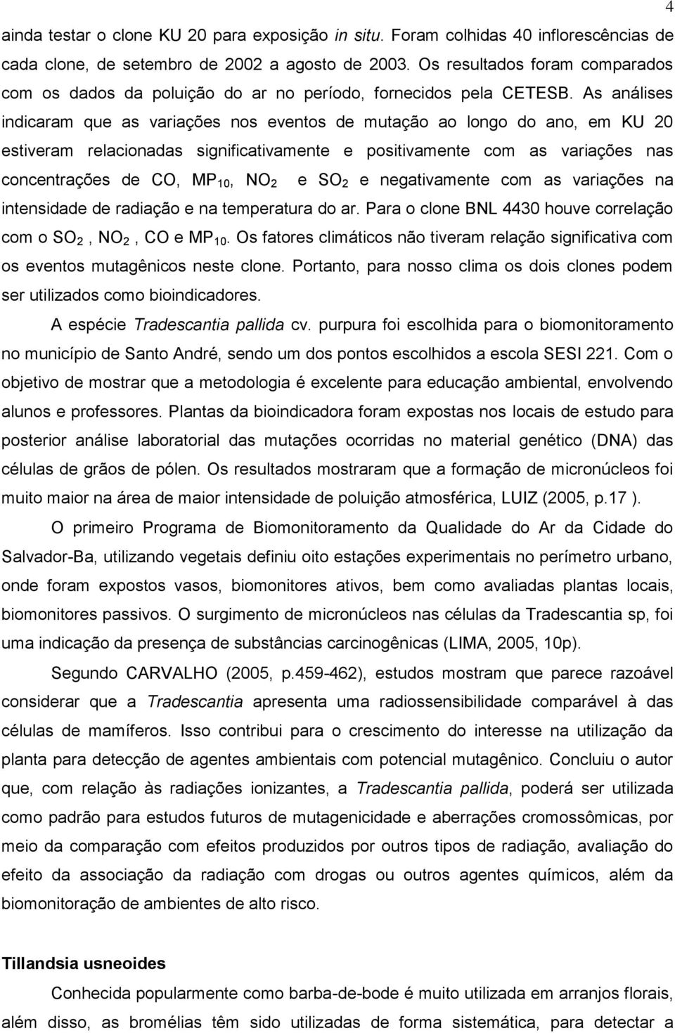 As análises indicaram que as variações nos eventos de mutação ao longo do ano, em KU 20 estiveram relacionadas significativamente e positivamente com as variações nas concentrações de CO, MP 10, NO 2