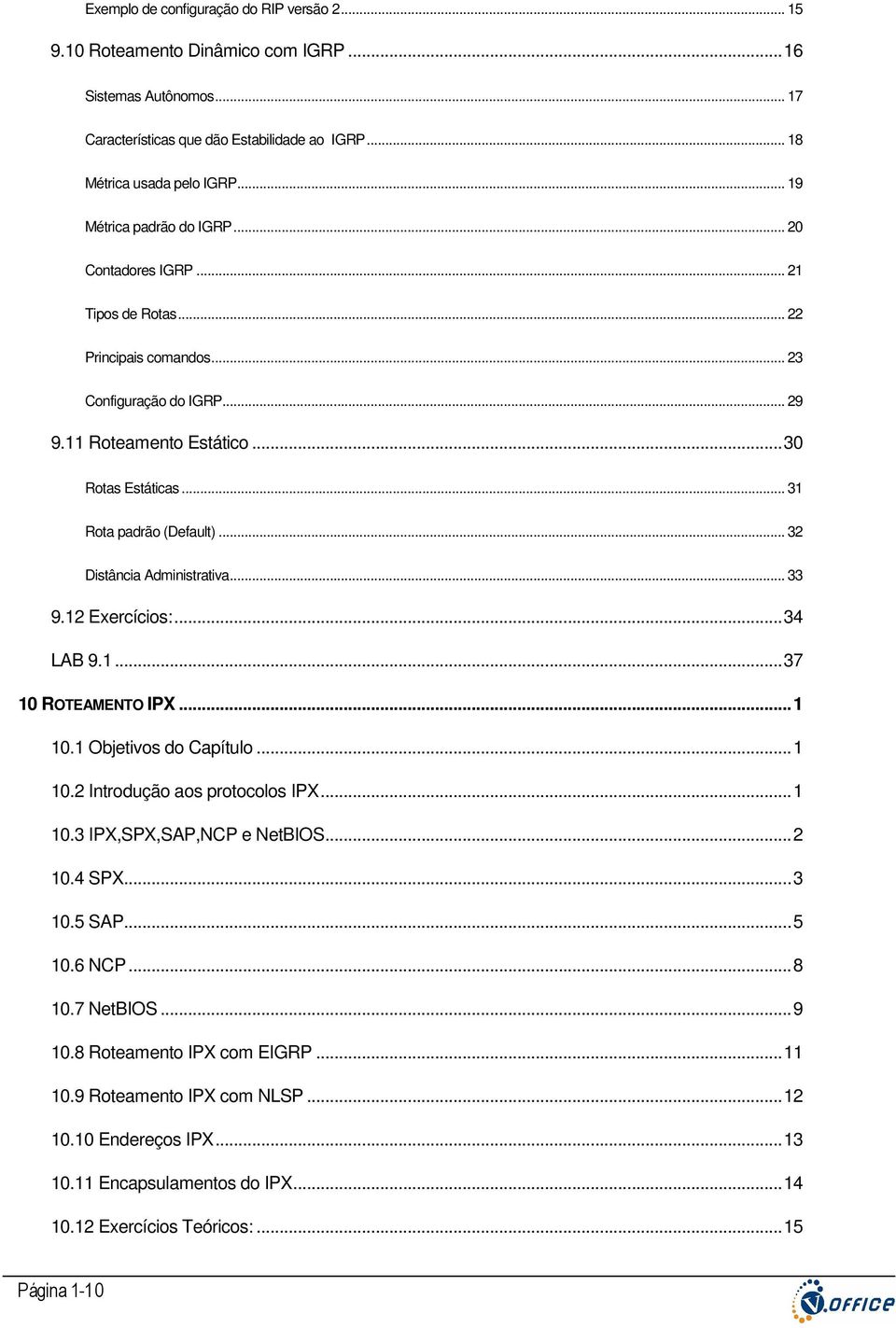 .. 31 Rota padrão (Default)... 32 Distância Administrativa... 33 9.12 Exercícios:...34 LAB 9.1...37 10 ROTEAMENTO IPX...1 10.1 Objetivos do Capítulo...1 10.2 Introdução aos protocolos IPX...1 10.3 IPX,SPX,SAP,NCP e NetBIOS.