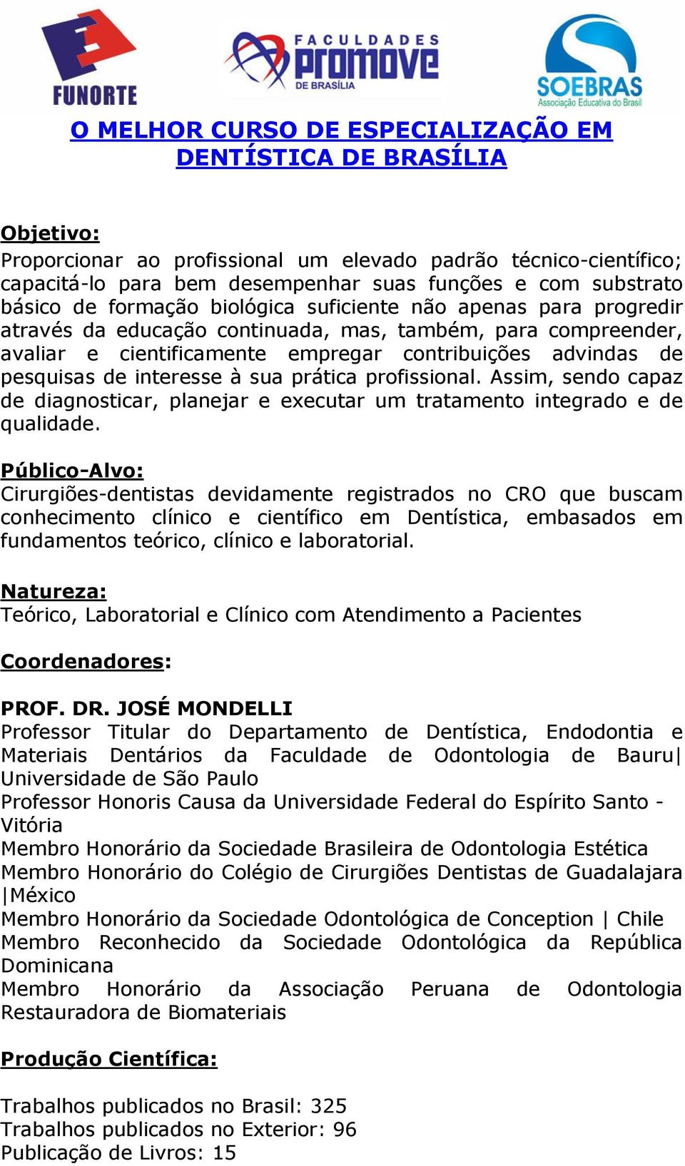 de interesse à sua prática profissional. Assim, sendo capaz de diagnosticar, planejar e executar um tratamento integrado e de qualidade.