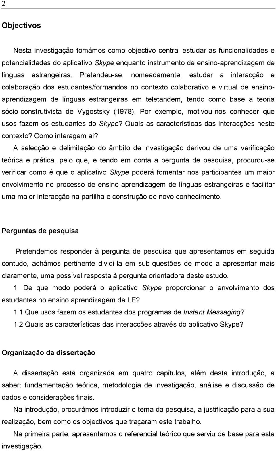 a teoria sócio-construtivista de Vygostsky (1978). Por exemplo, motivou-nos conhecer que usos fazem os estudantes do Skype? Quais as características das interacções neste contexto? Como interagem aí?