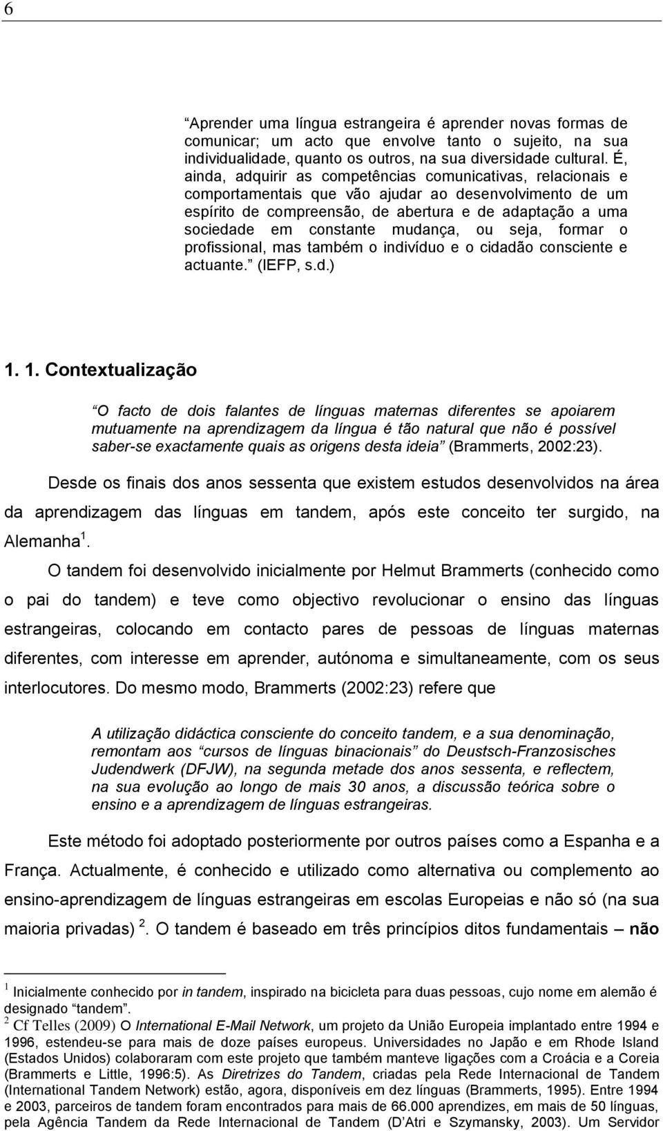 constante mudança, ou seja, formar o profissional, mas também o indivíduo e o cidadão consciente e actuante. (IEFP, s.d.) 1.