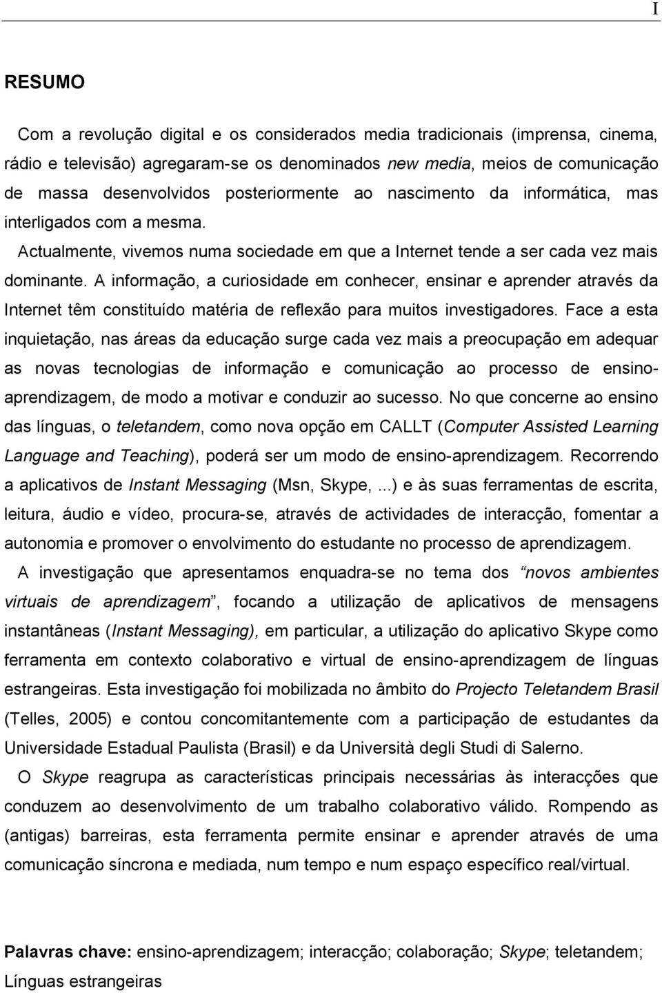 A informação, a curiosidade em conhecer, ensinar e aprender através da Internet têm constituído matéria de reflexão para muitos investigadores.