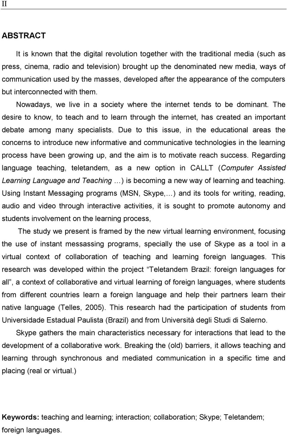 The desire to know, to teach and to learn through the internet, has created an important debate among many specialists.