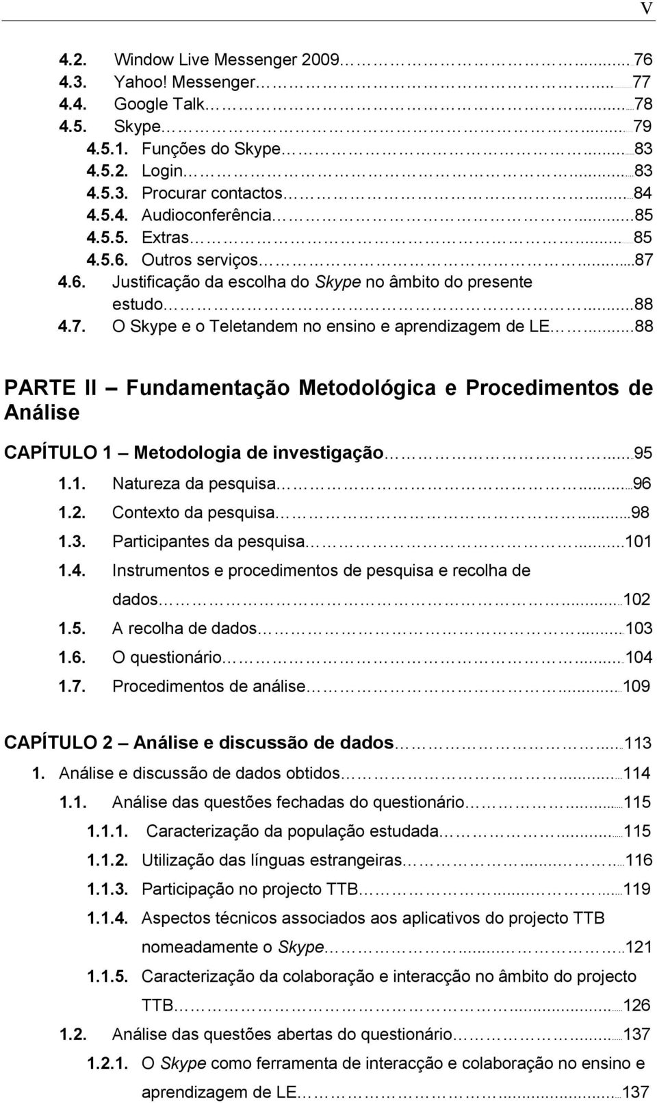 ..88 PARTE II Fundamentação Metodológica e Procedimentos de Análise CAPÍTULO 1 Metodologia de investigação...95 1.1. Natureza da pesquisa...96 1.2. Contexto da pesquisa...98 1.3.