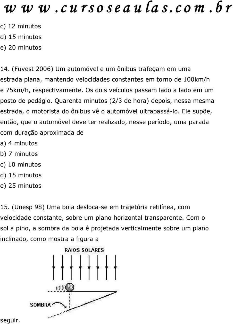 Ele supõe, então, que o automóvel deve ter realizado, nesse período, uma parada com duração aproximada de a) 4 minutos b) 7 minutos c) 10 minutos d) 15 minutos e) 25 minutos 15.