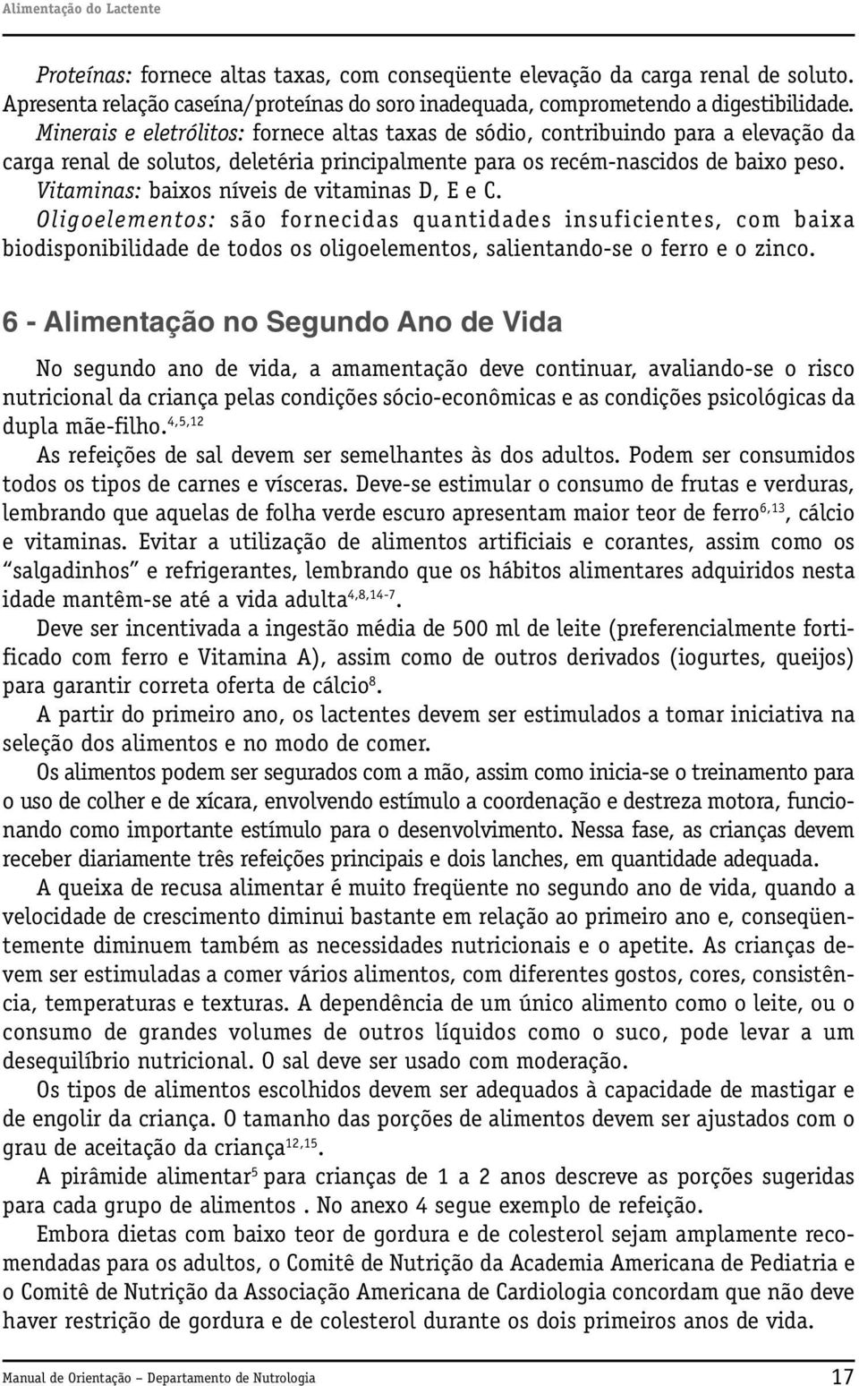 Vitaminas: baixos níveis de vitaminas D, E e C. Oligoelementos: são fornecidas quantidades insuficientes, com baixa biodisponibilidade de todos os oligoelementos, salientando-se o ferro e o zinco.