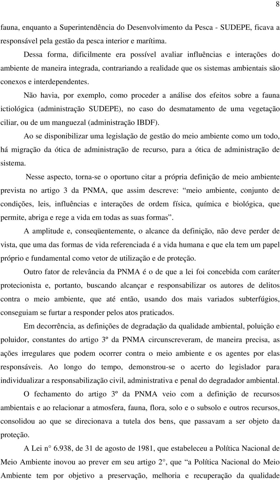 Não havia, por exemplo, como proceder a análise dos efeitos sobre a fauna ictiológica (administração SUDEPE), no caso do desmatamento de uma vegetação ciliar, ou de um manguezal (administração IBDF).