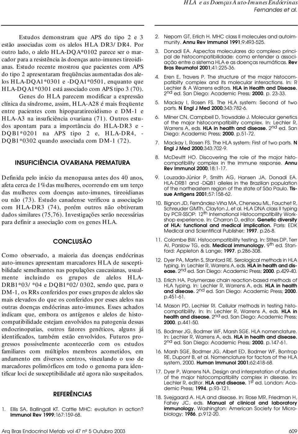 Genes do HLA parecem modificar a expressão clínica da síndrome, assim, HLA-A28 é mais freqüente entre pacientes com hipoparatireoidismo e DM-1 e HLA-A3 na insuficiência ovariana (71).