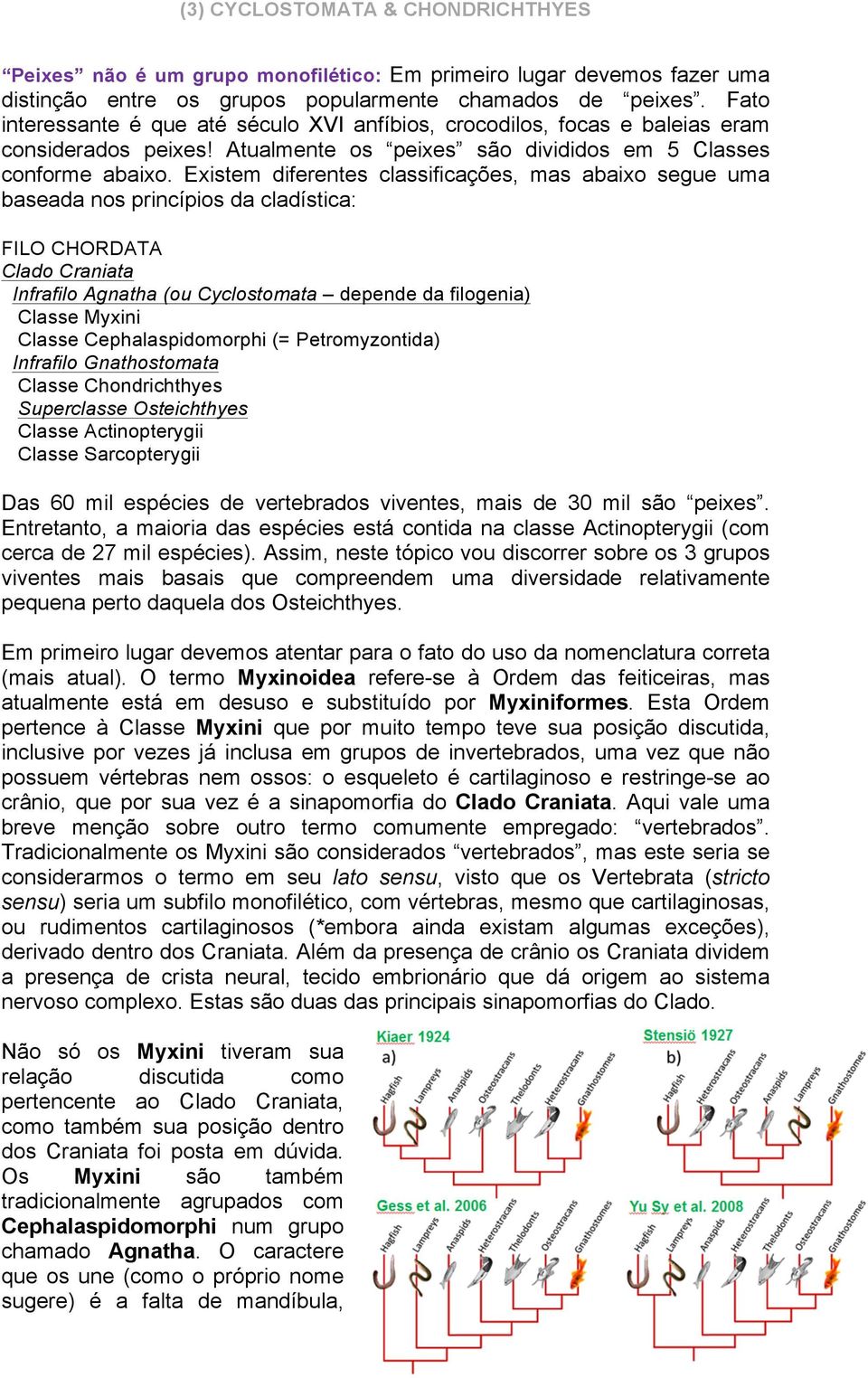 Existem diferentes classificações, mas abaixo segue uma baseada nos princípios da cladística: FILO CHORDATA Clado Craniata Infrafilo Agnatha (ou Cyclostomata depende da filogenia) Classe Myxini