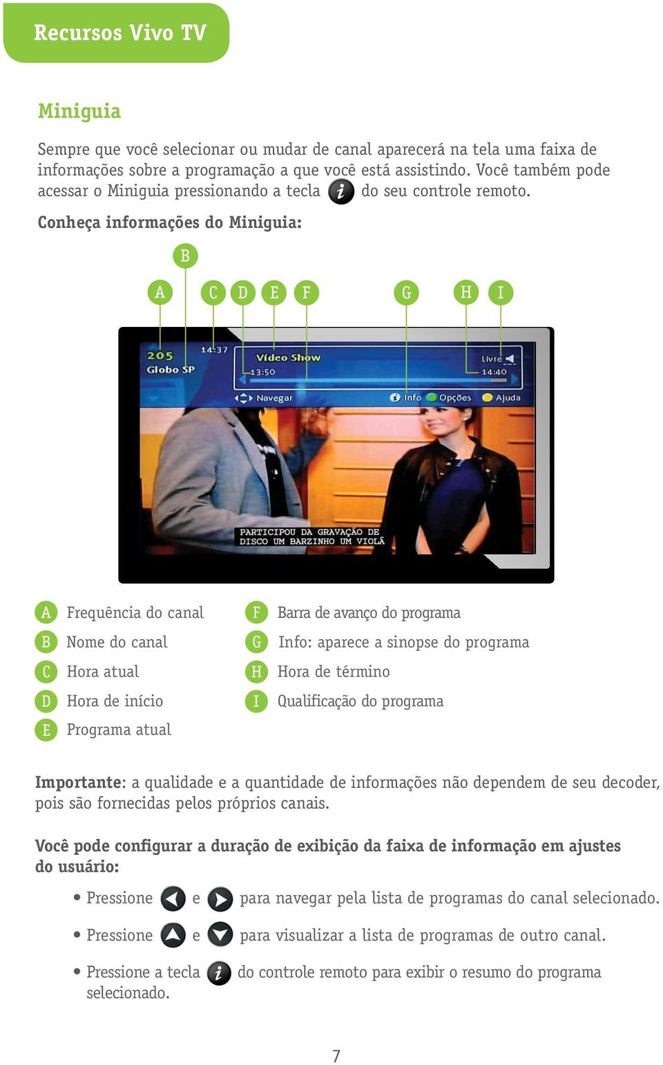 Conheça informações do Miniguia: B A C D E F G H I A Frequência do canal F Barra de avanço do programa B Nome do canal G Info: aparece a sinopse do programa C Hora atual H Hora de término D Hora de