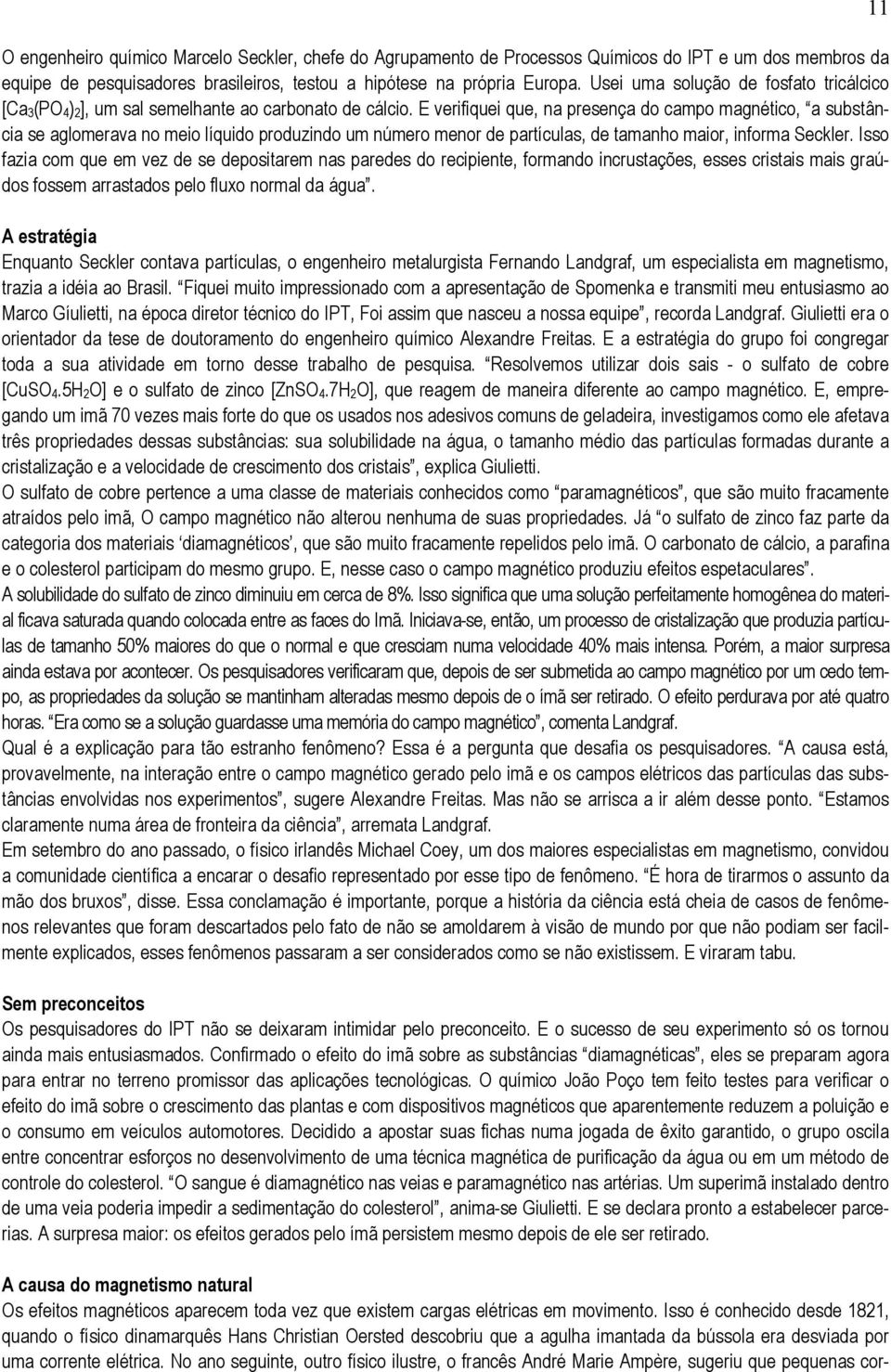 E verifiquei que, na presença do campo magnético, a substância se aglomerava no meio líquido produzindo um número menor de partículas, de tamanho maior, informa Seckler.