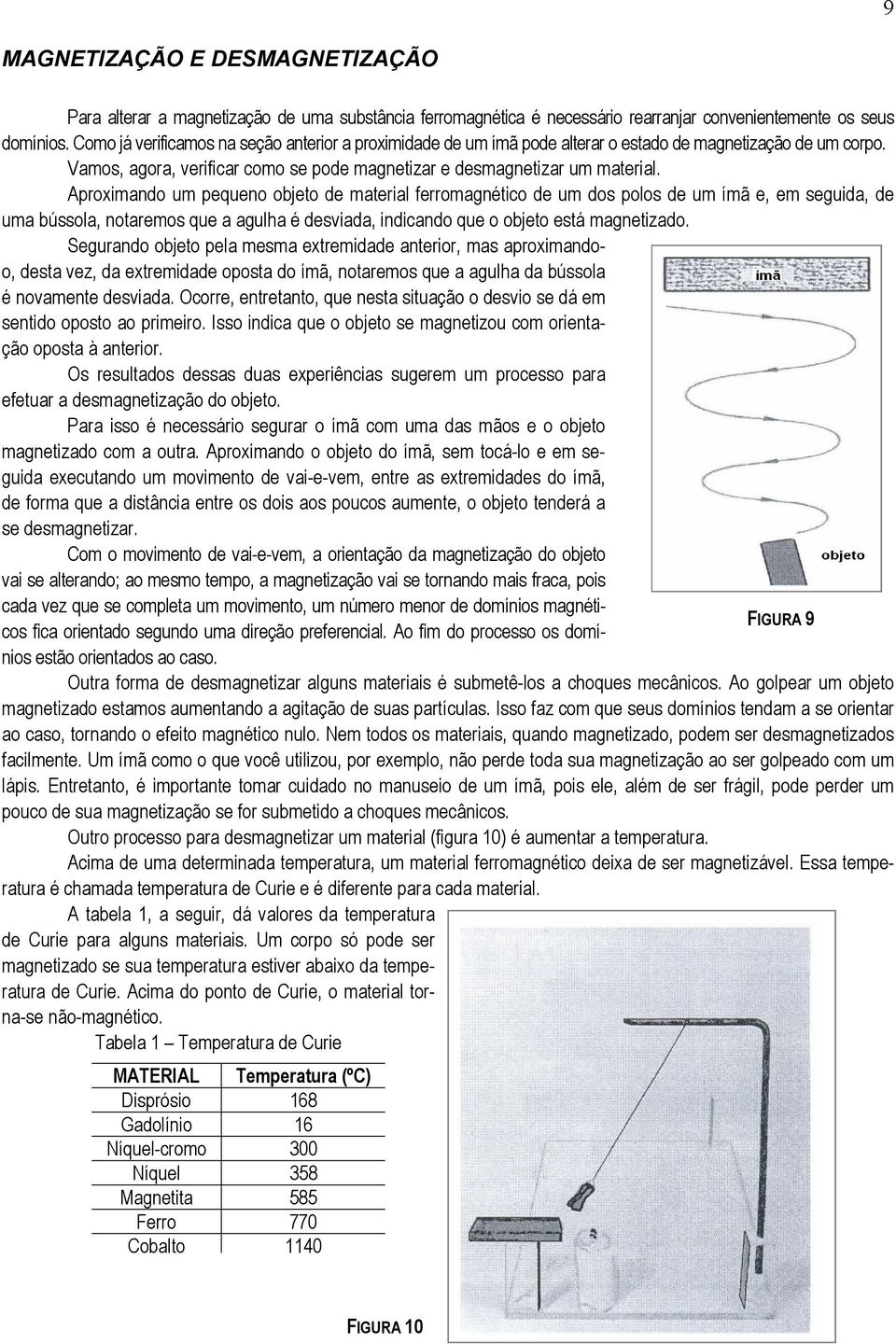 Aproximando um pequeno objeto de material ferromagnético de um dos polos de um ímã e, em seguida, de uma bússola, notaremos que a agulha é desviada, indicando que o objeto está magnetizado.