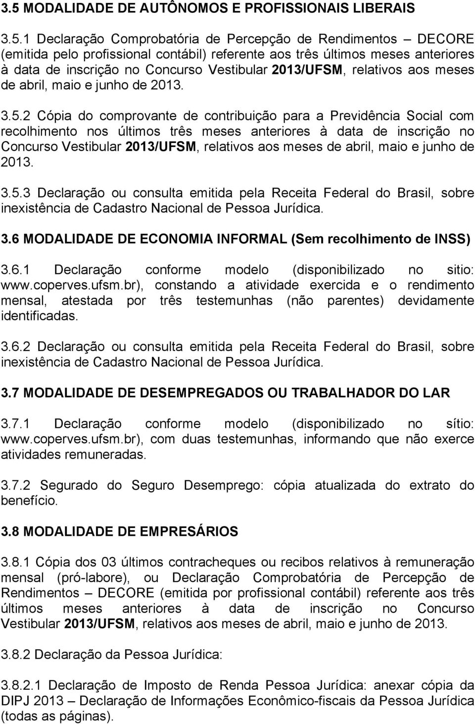 2 Cópia do comprovante de contribuição para a Previdência Social com recolhimento nos últimos três meses anteriores 3 Declaração ou consulta emitida pela Receita Federal do Brasil, sobre inexistência