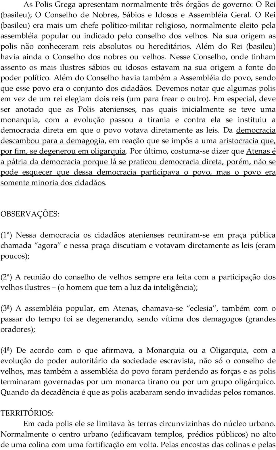 Na sua origem as polis não conheceram reis absolutos ou hereditários. Além do Rei (basileu) havia ainda o Conselho dos nobres ou velhos.